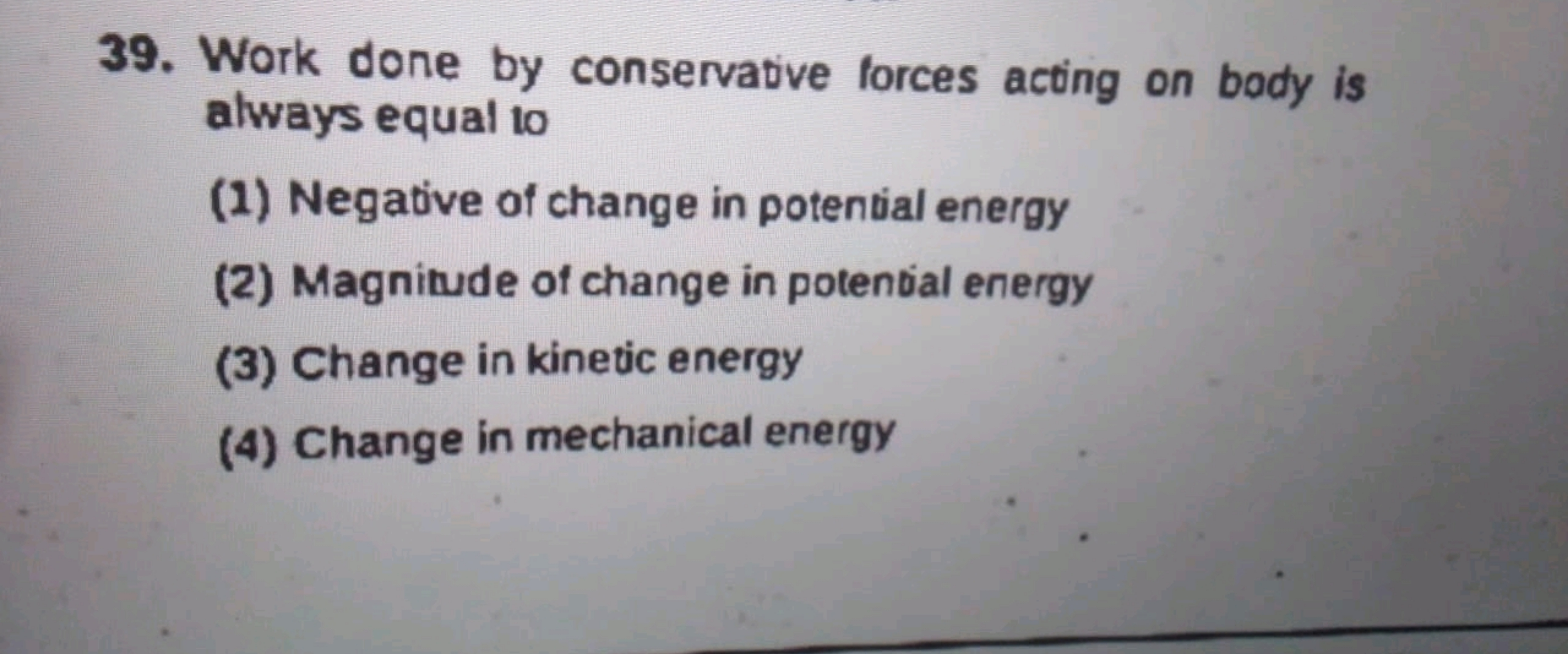 39. Work done by conservative forces acting on body is always equal to