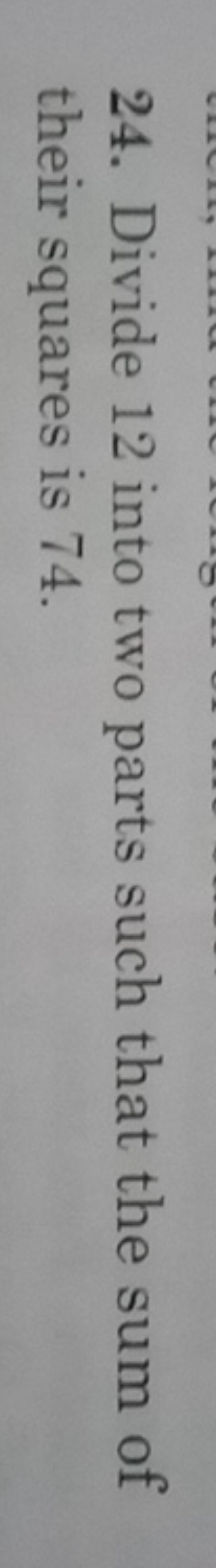 24. Divide 12 into two parts such that the sum of their squares is 74 