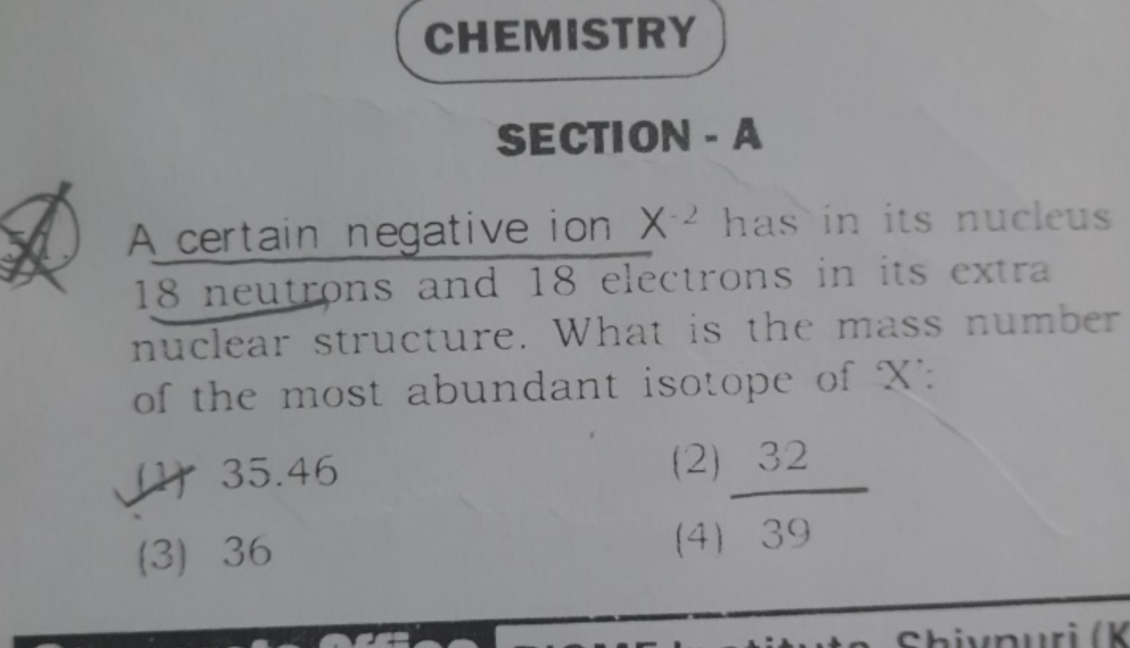 CHEMISTRY
SECTION - A
A certain negative ion X−2 has in its nucleus 18