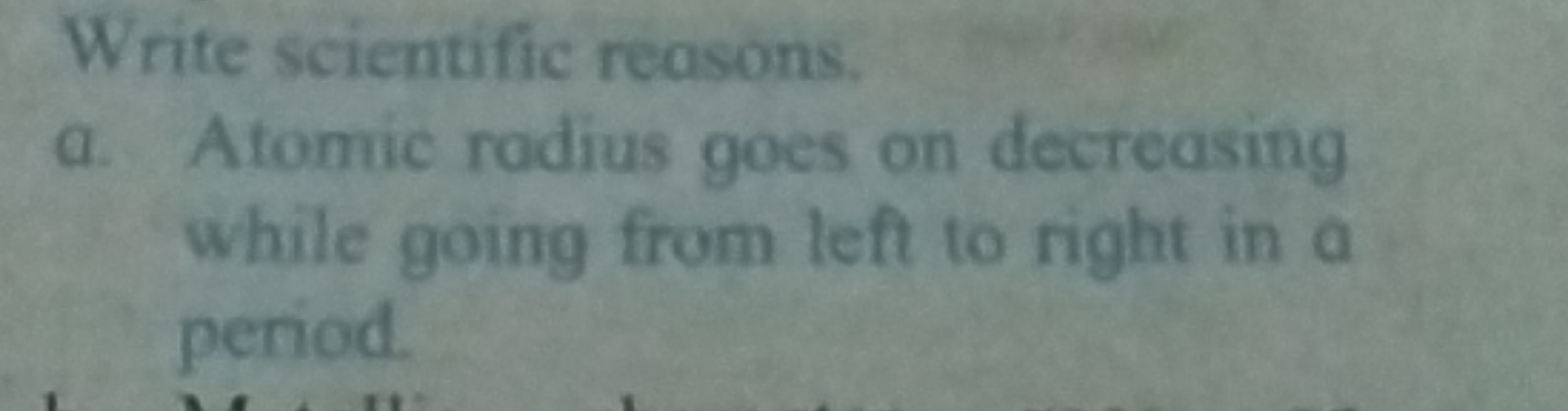 Write scientific reasons.
a. Atomic radius goes on decreasing while go