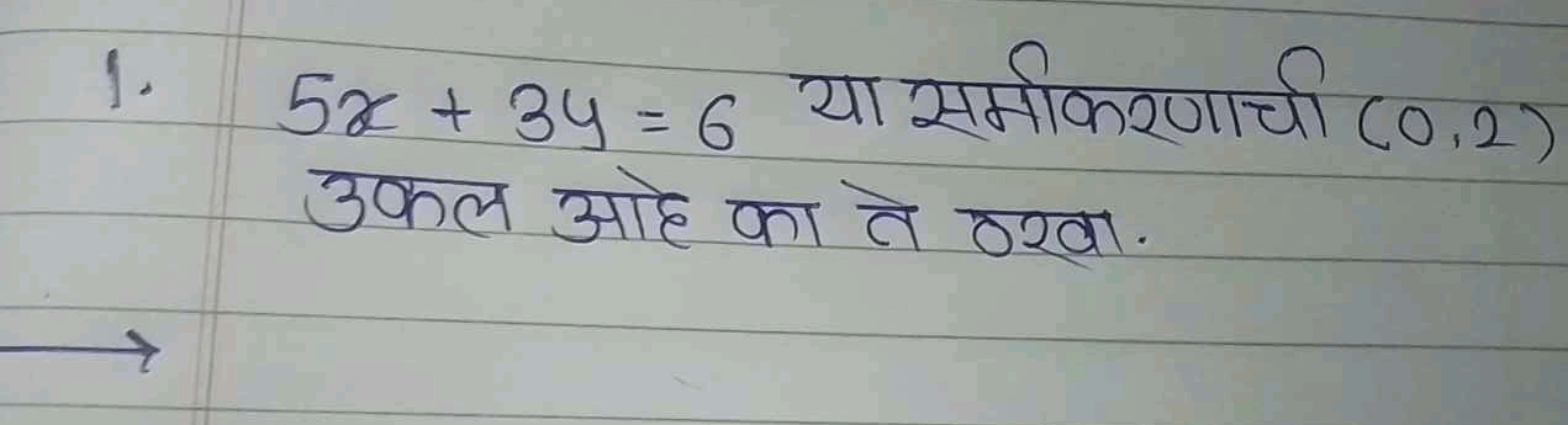 1. 5x+3y=6 या समीकरणाची (0,2) उकल ओहे का ते ०खा.