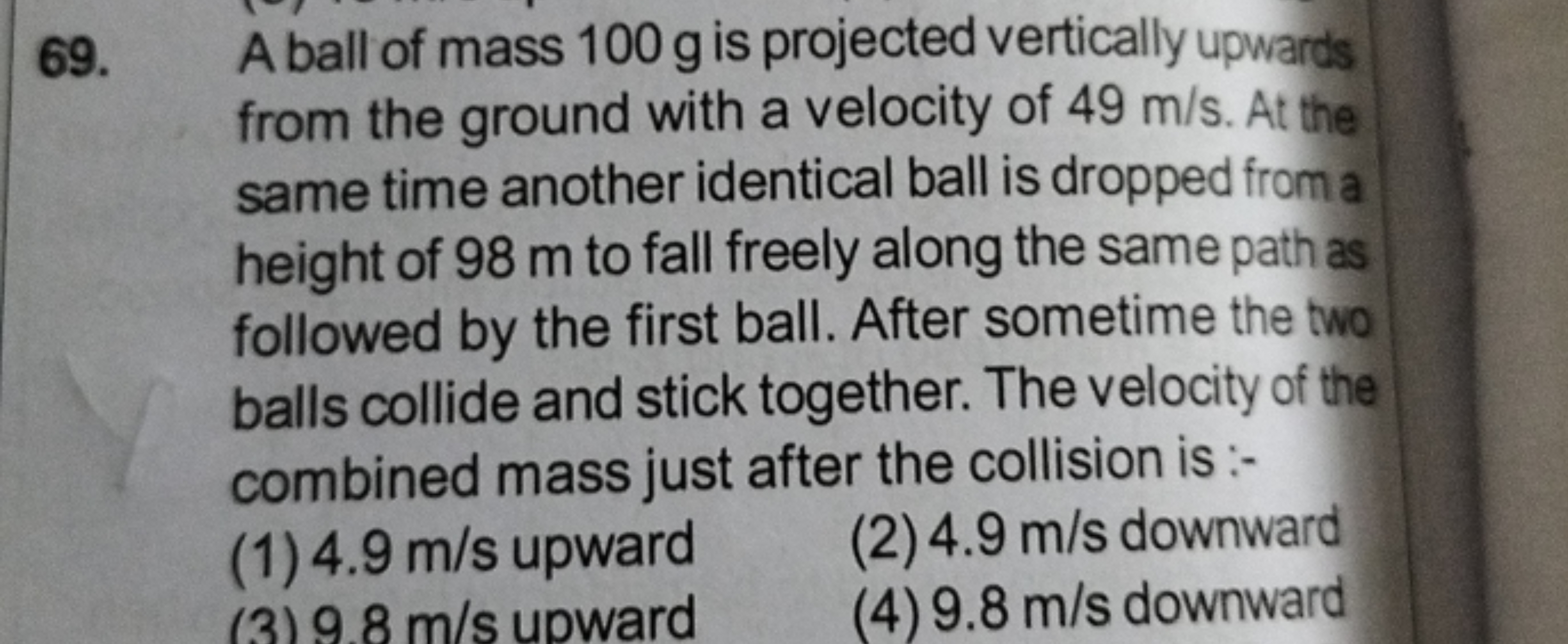 69. A ball of mass 100 g is projected vertically upwards from the grou