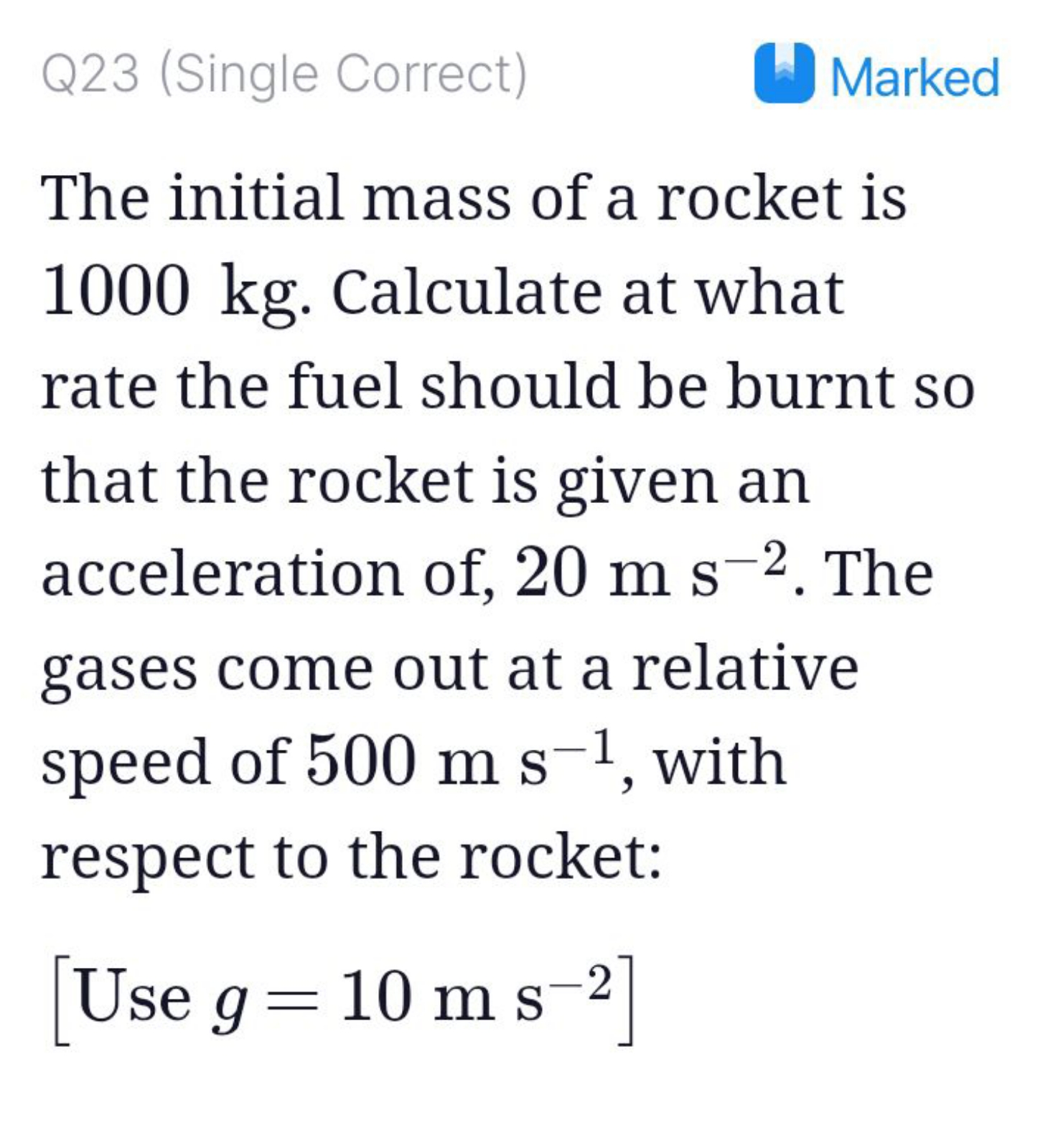 Q23 (Single Correct)
Marked
The initial mass of a rocket is 1000 kg . 