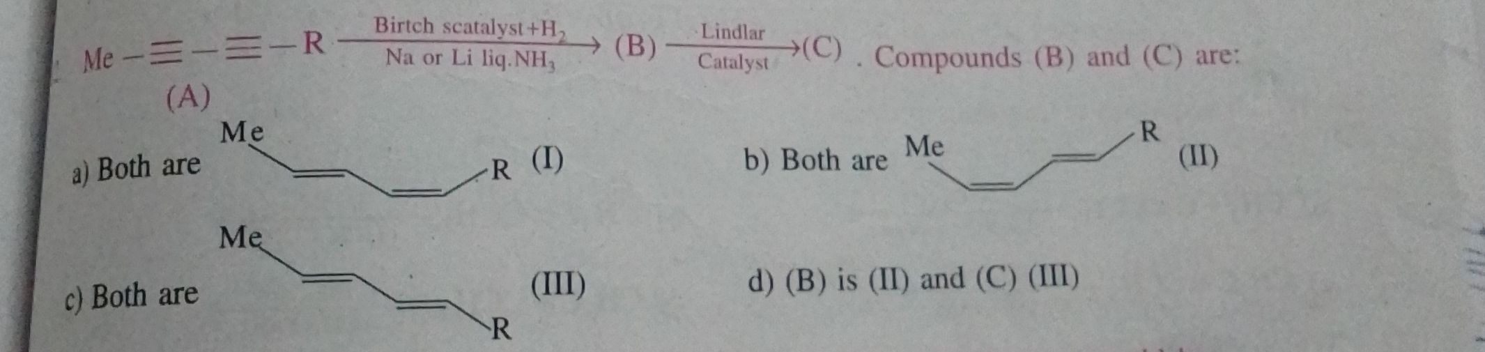 Me−≡−≡−RNa or Li liq. NH3​ Birtch scatalyst +H2​​
(B)  Catalyst  Lindl