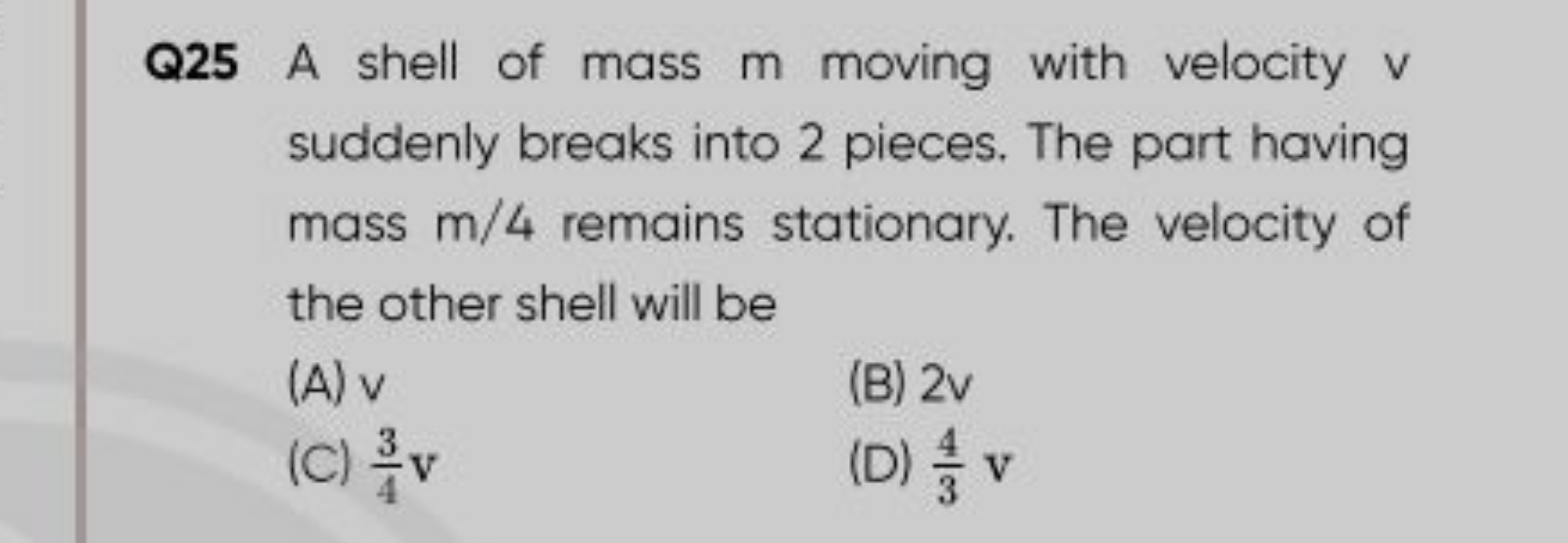 Q25 A shell of mass m moving with velocity v suddenly breaks into 2 pi