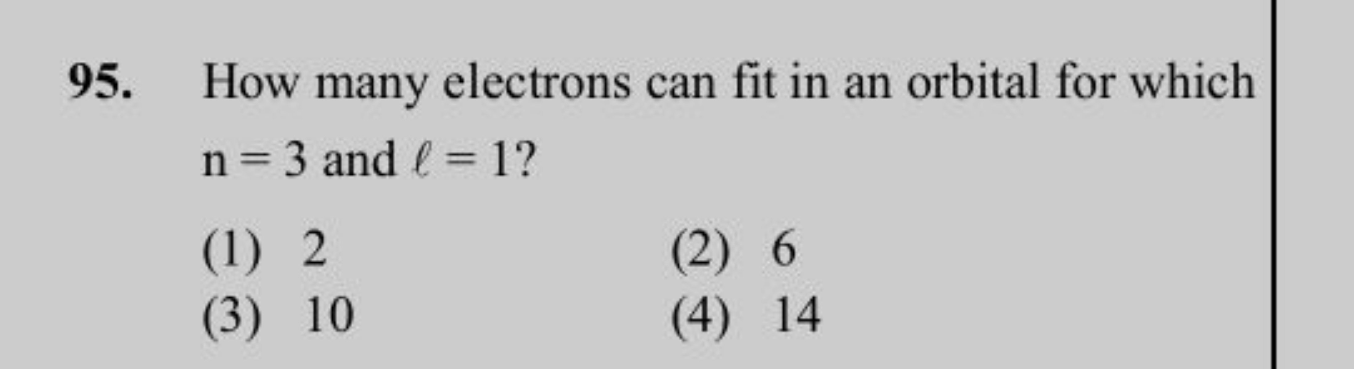 95. How many electrons can fit in an orbital for which n=3 and ℓ=1 ?
(