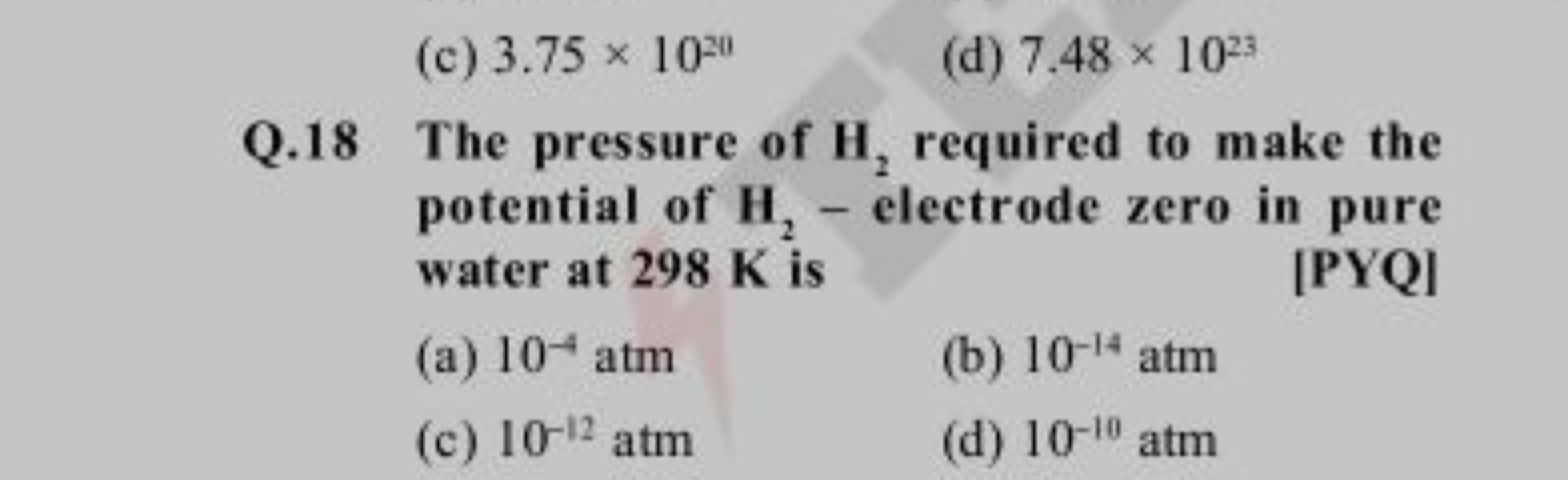 (c) 3.75×1020
(d) 7.48×1023
Q. 18 The pressure of H2​ required to make