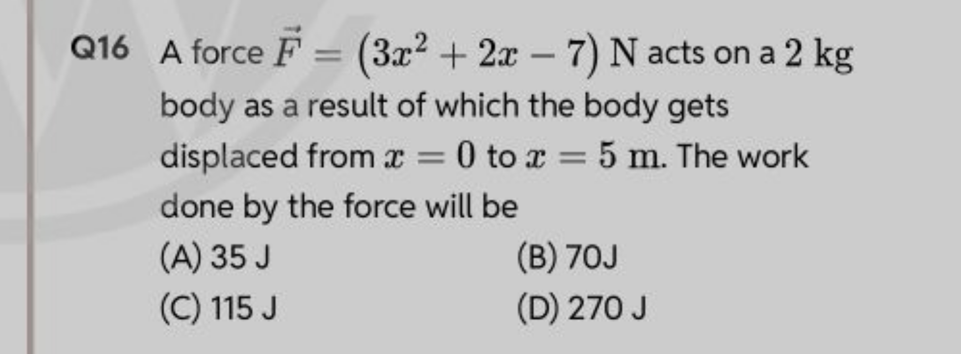 Q16 A force F=(3x2+2x−7)N acts on a 2 kg body as a result of which the