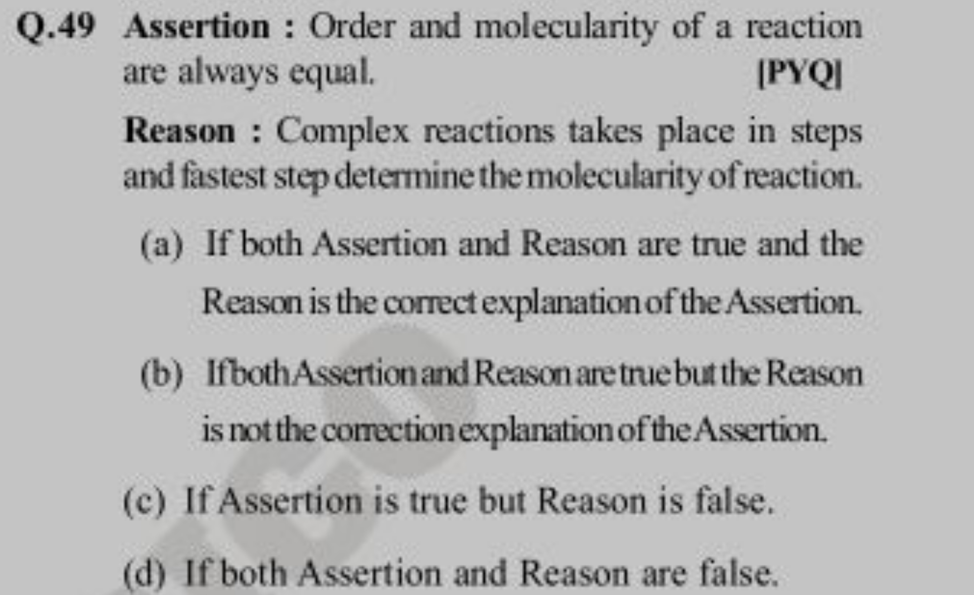 Q. 49 Assertion : Order and molecularity of a reaction are always equa