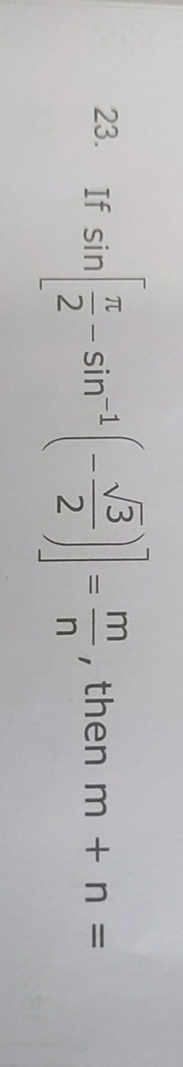 23. If sin[2π​−sin−1(−23​​)]=nm​, then m+n=