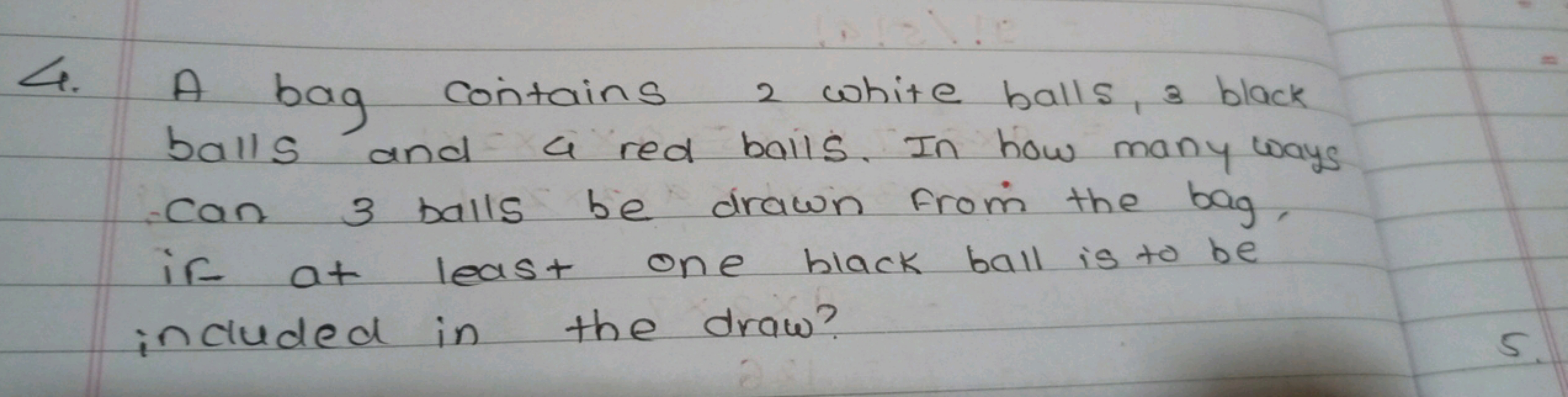 4. A bag contains 2 white balls, 3 black balls and a red balls. In how