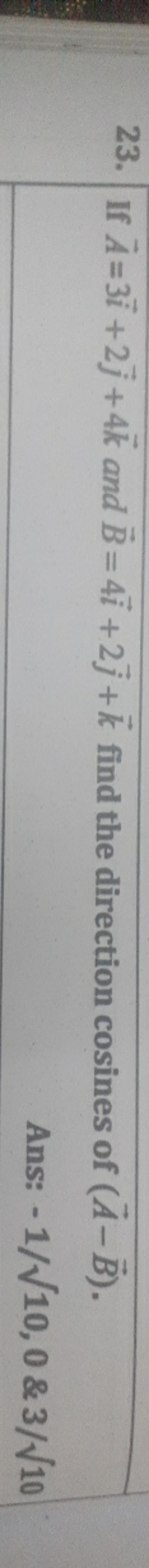 23. If A=3i+2j​+4k and B=4i+2j​+k find the direction cosines of (A−B).