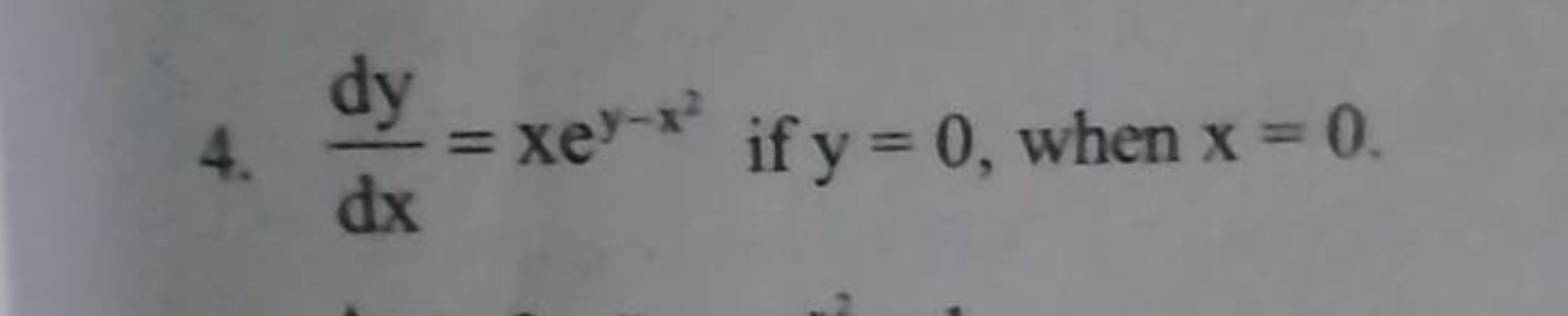 4. dxdy​=xey−x2 if y=0, when x=0.