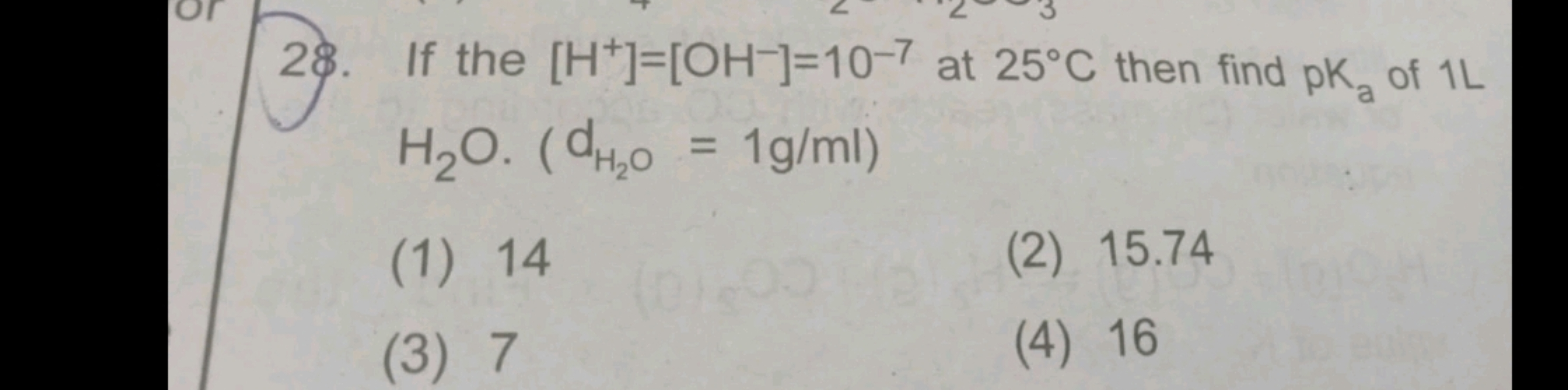 28. If the [H+]=[OH−]=10−7 at 25∘C then find pKa​ of 1 L H2​O⋅(dH2​O​=