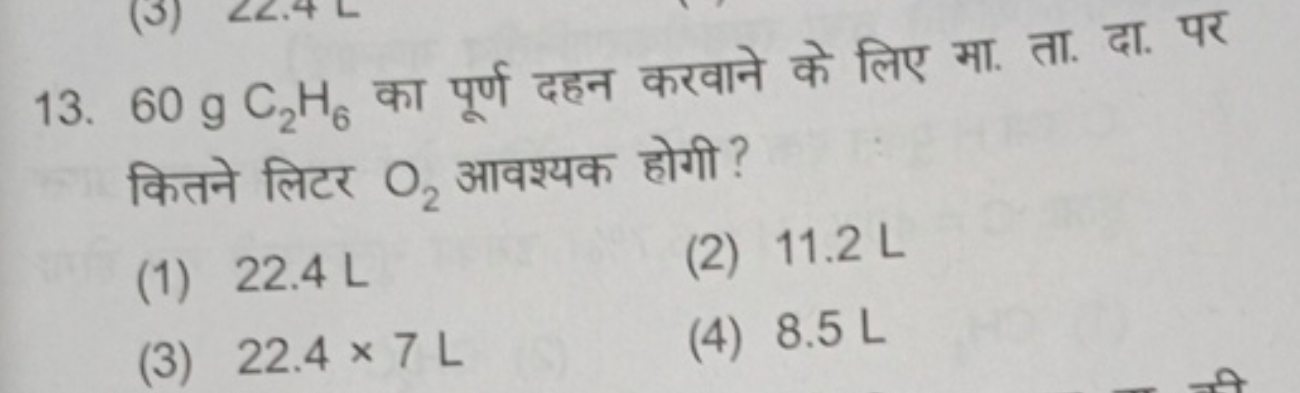 13. 60 gC2​H6​ का पूर्ण दहन करवाने के लिए मा. ता. दा. पर कितने लिटर O2