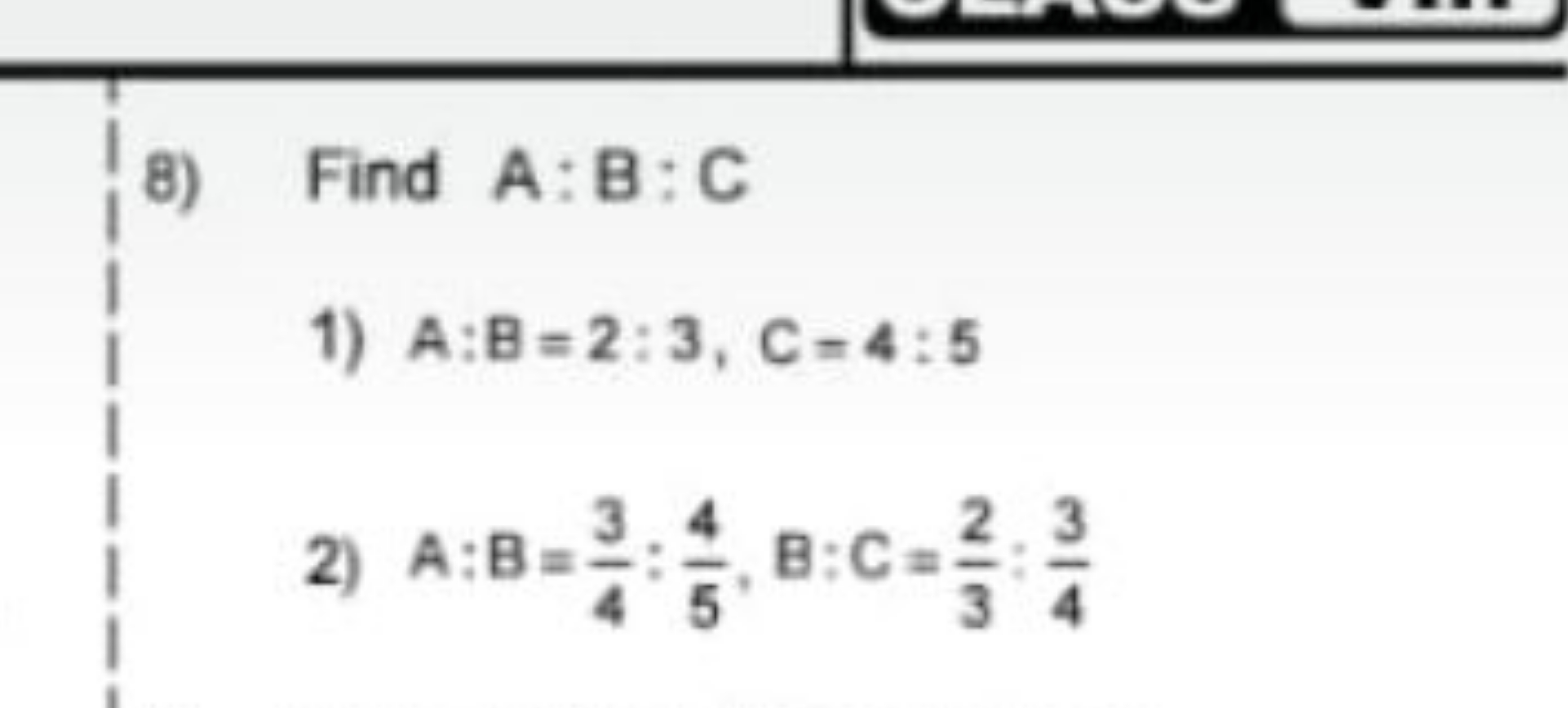 8) Find A:B:C
1) A:B=2:3,C=4:5
2) A:B=43​:54​, B:C=32​:43​