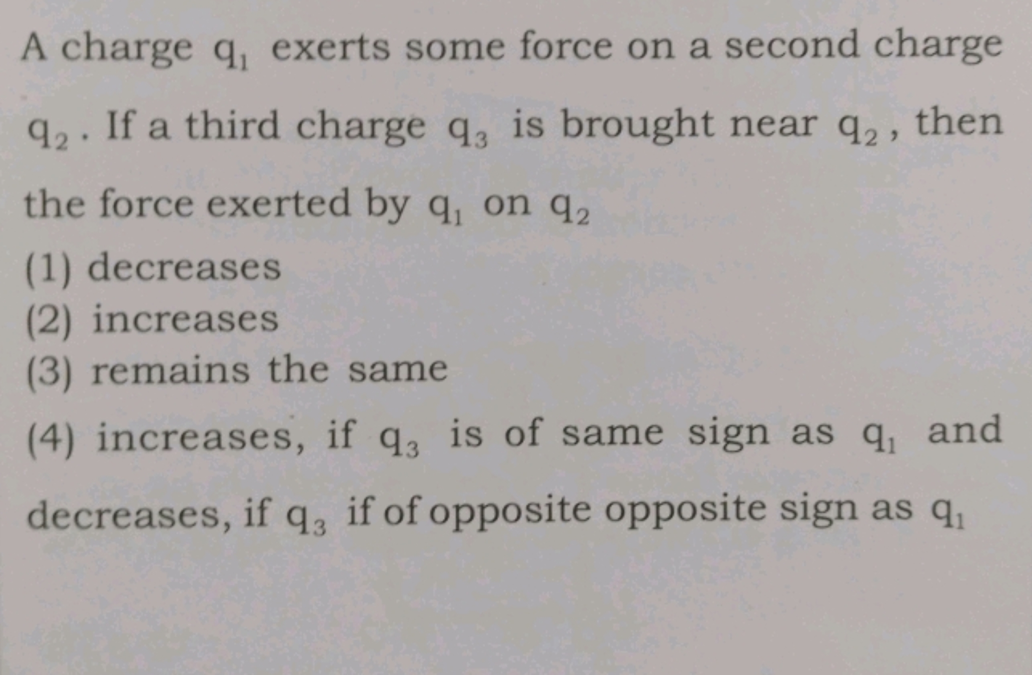 A charge q1​ exerts some force on a second charge q2​. If a third char