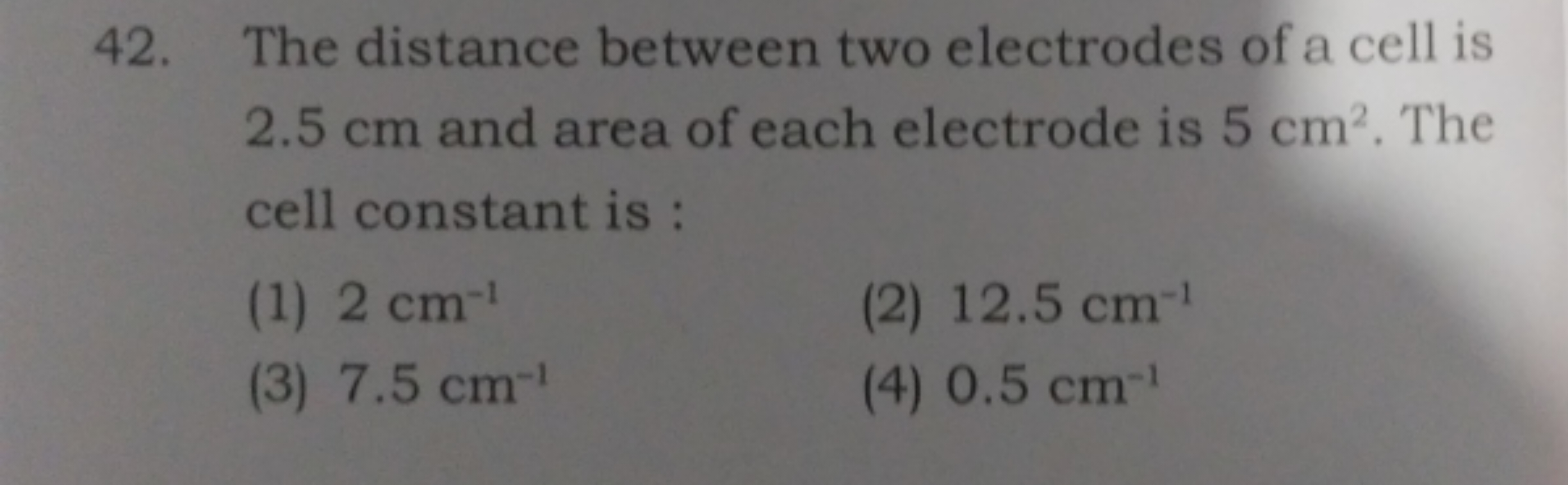 42. The distance between two electrodes of a cell is 2.5 cm and area o