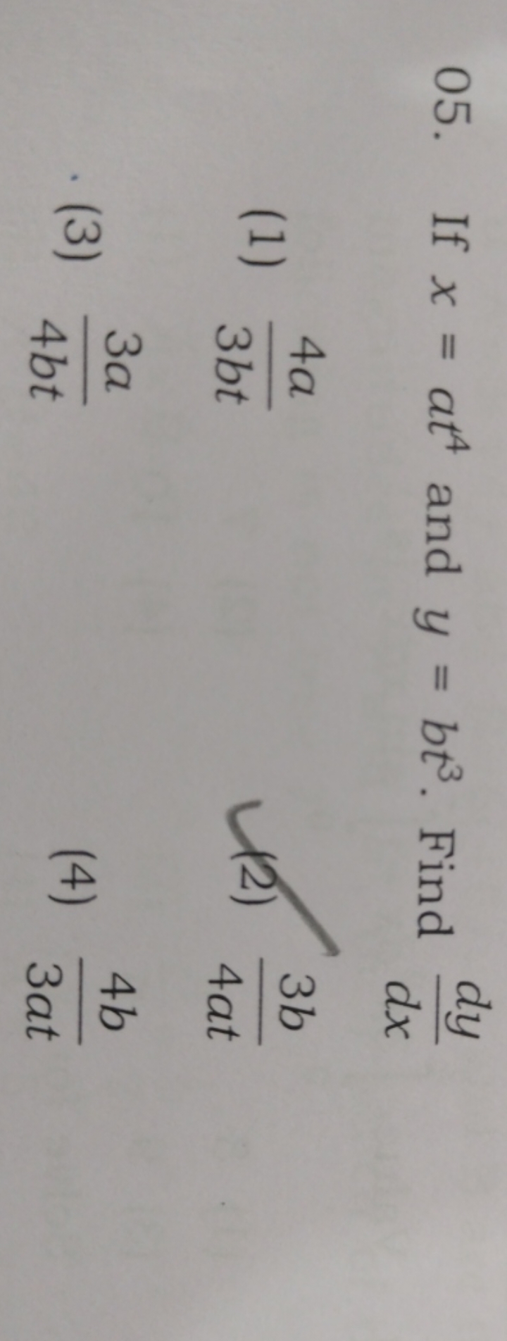 05. If x=at4 and y=bt3. Find dxdy​
(1) 3bt4a​
(2) 4at3b​
(3) 4bt3a​
(4