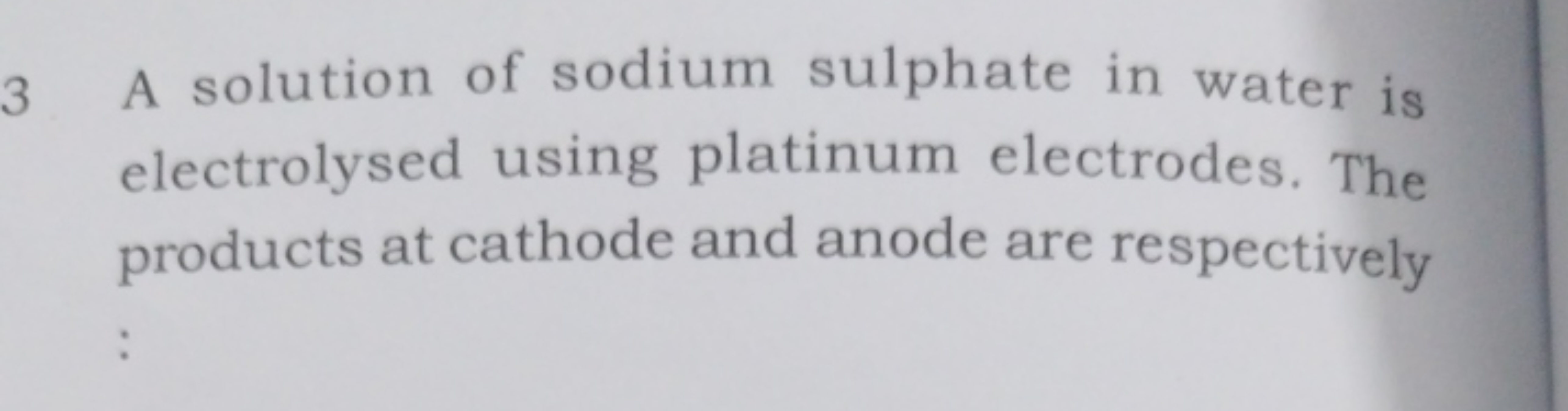 3 A solution of sodium sulphate in water is electrolysed using platinu