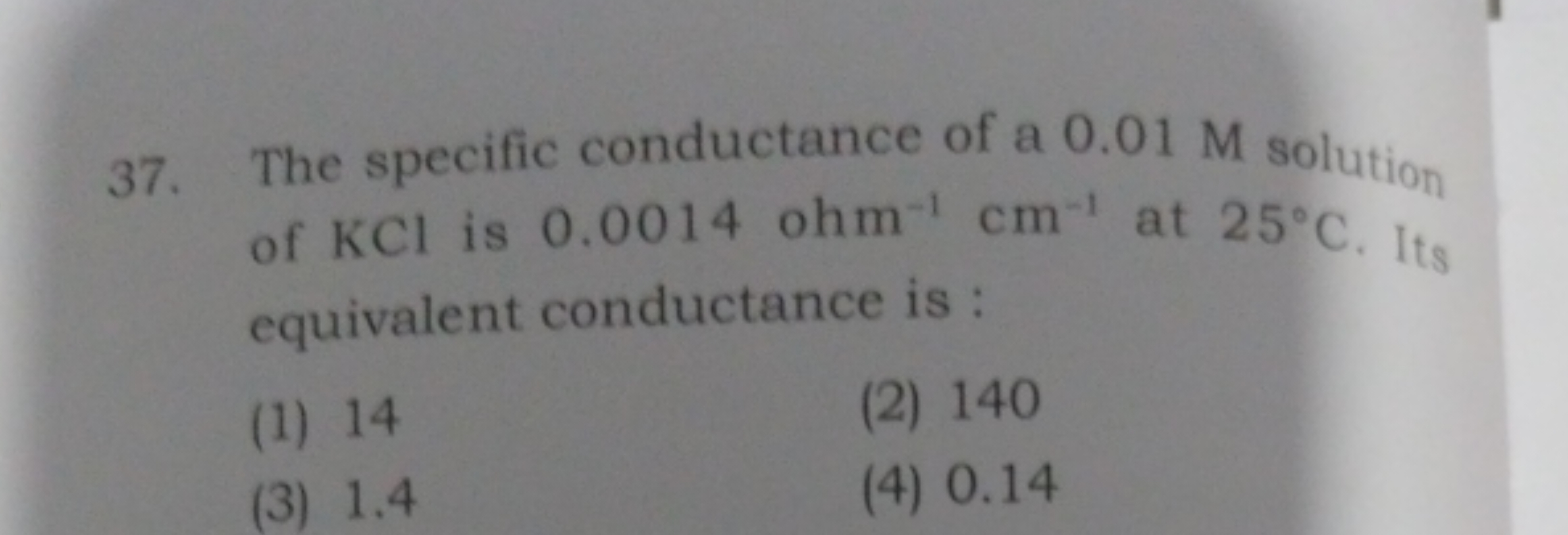 37. The specific conductance of a 0.01 M solution of KCl is 0.0014ohm−