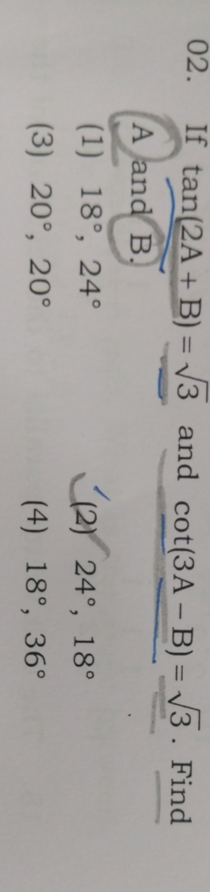 02. If tan(2A+B)=3​ and cot(3A−B)=3​. Find A and B.
(1) 18∘,24∘
(2) 24