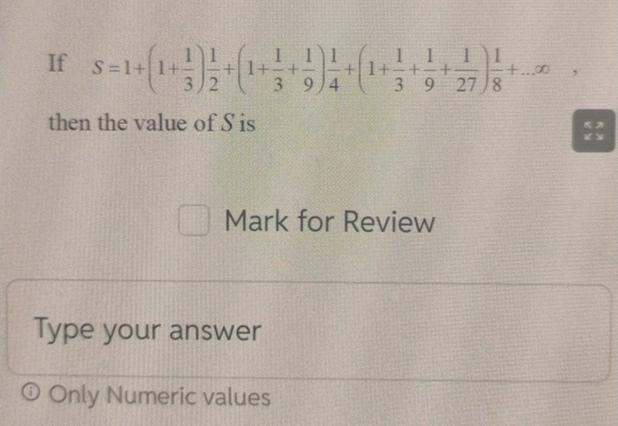 If S=1+(1+31​)21​+(1+31​+91​)41​+(1+31​+91​+271​)81​+…∞, then the valu