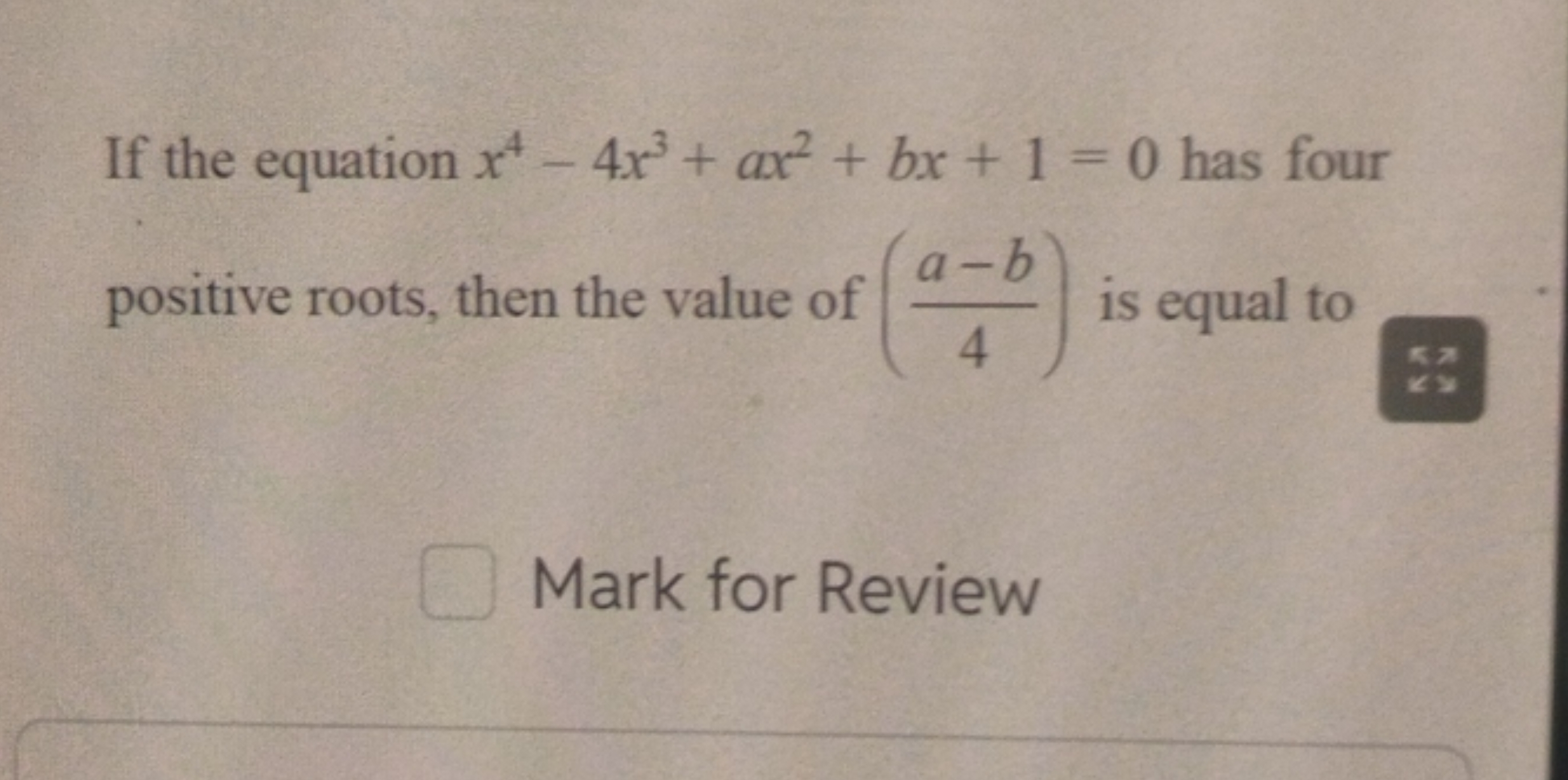 If the equation x4−4x3+ax2+bx+1=0 has four positive roots, then the va