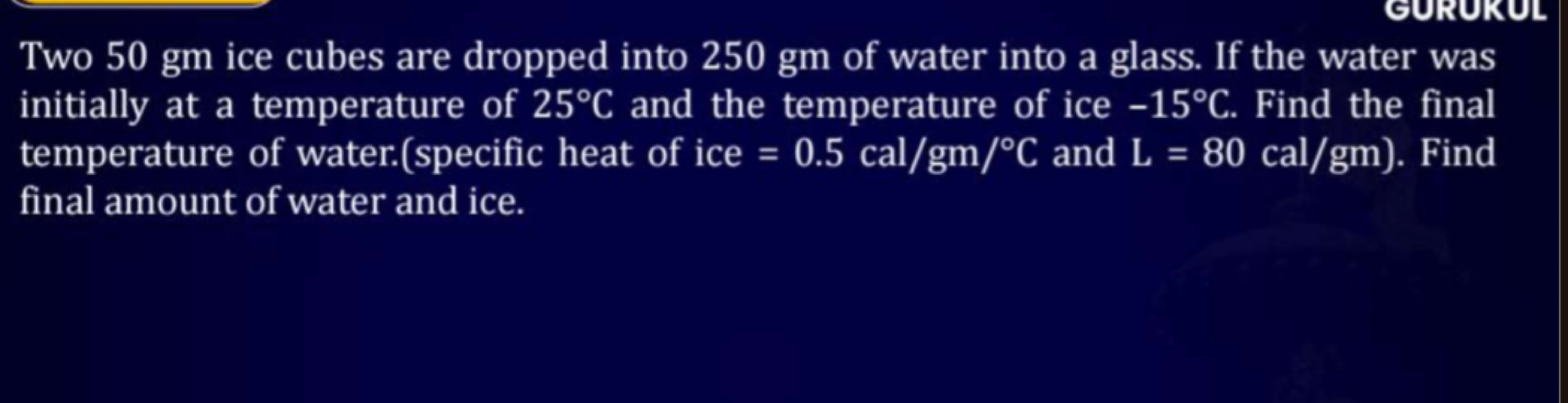 Two 50 gm ice cubes are dropped into 250 gm of water into a glass. If 