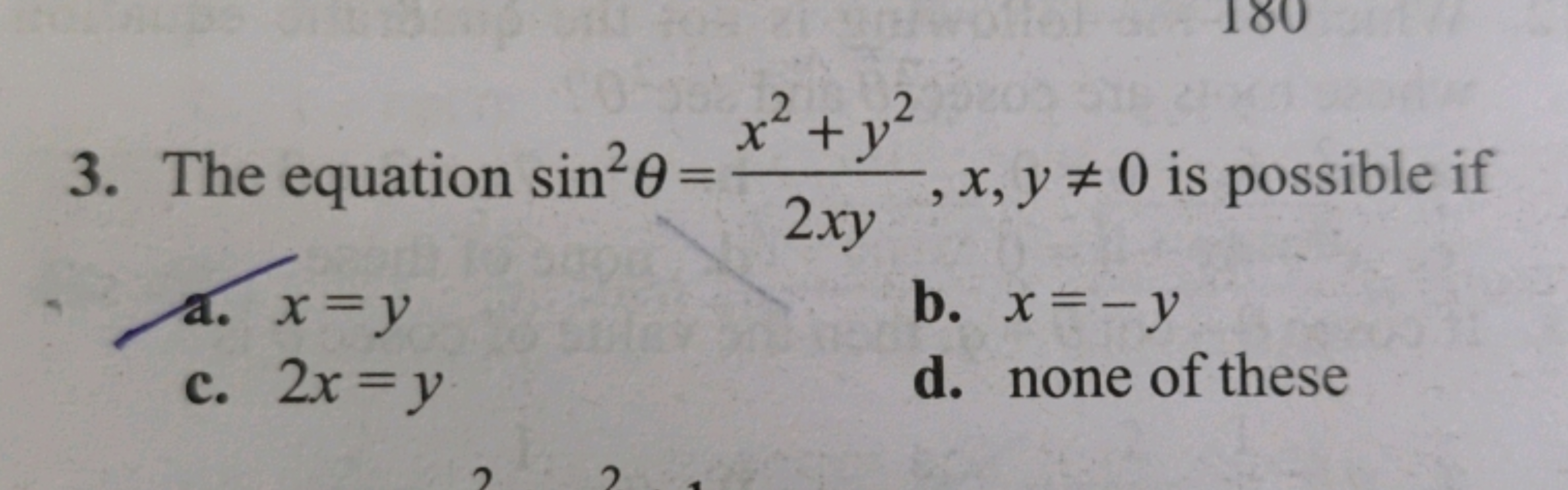 3. The equation sin2θ=2xyx2+y2​,x,y=0 is possible if
a. x=y
b. x=−y
c