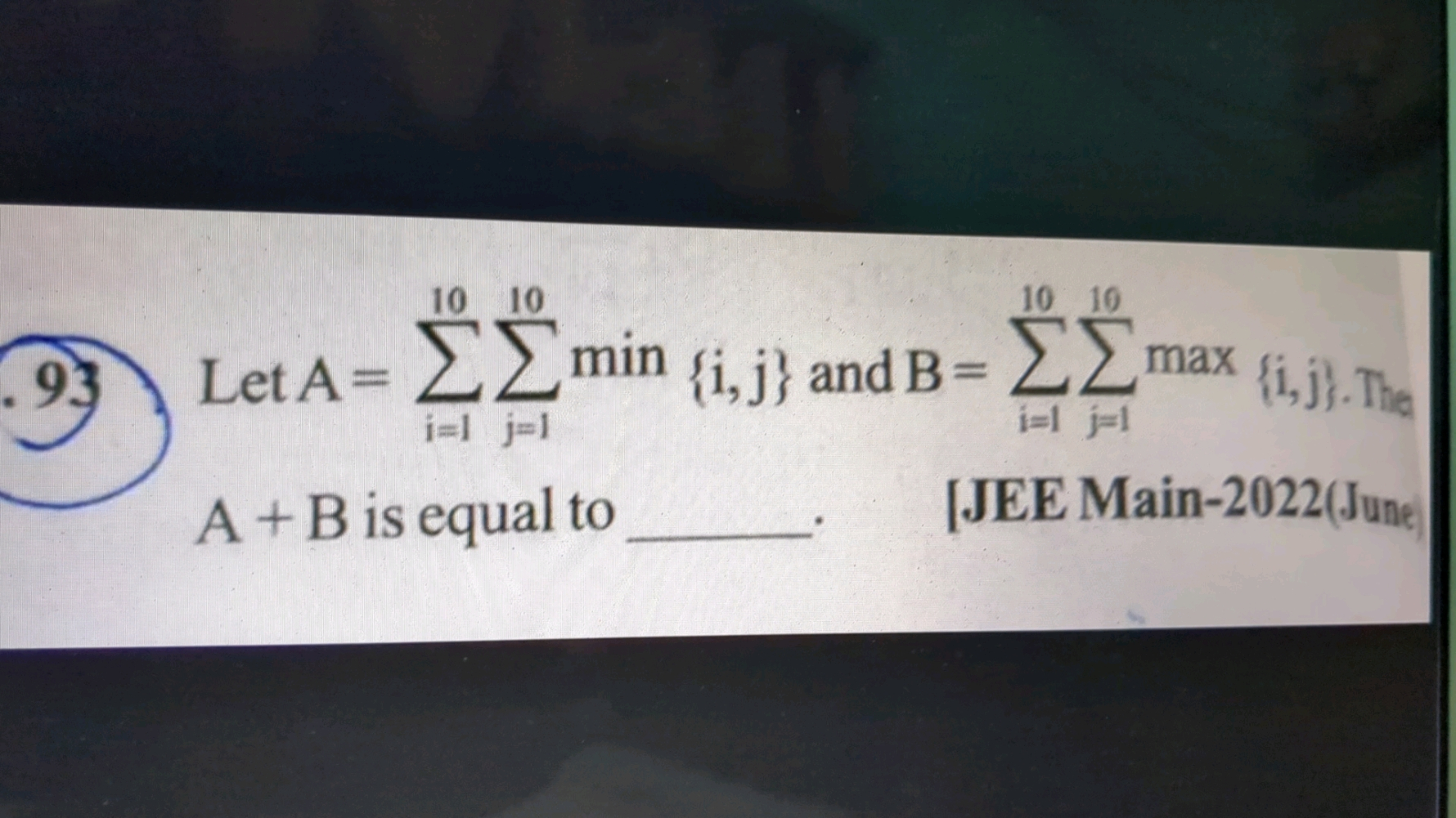 10 10
10 10
Let A = ΣΣ min {i, j} and B= max(i,j). The
93 Σmin
i=l j=l