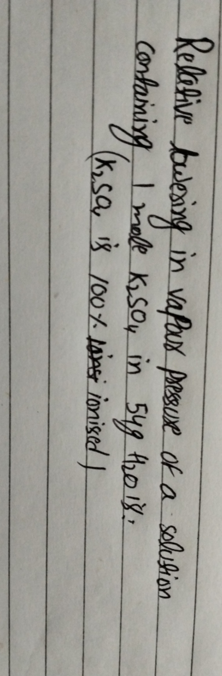 Relative bering in vapour pressure of a solution containing 1 mole K2​