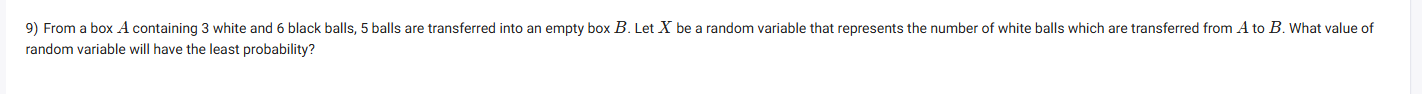 9) From a box A containing 3 white and 6 black balls, 5 balls are tran