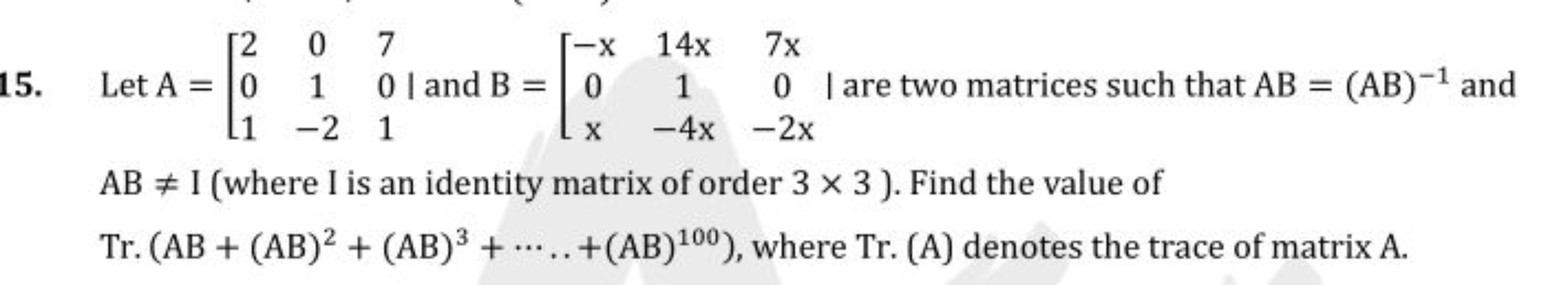 15. Let A=⎣⎡​201​01−2​701​ and B=⎣⎡​−x0x​14x1−4x​7x0−2x​ I are two mat