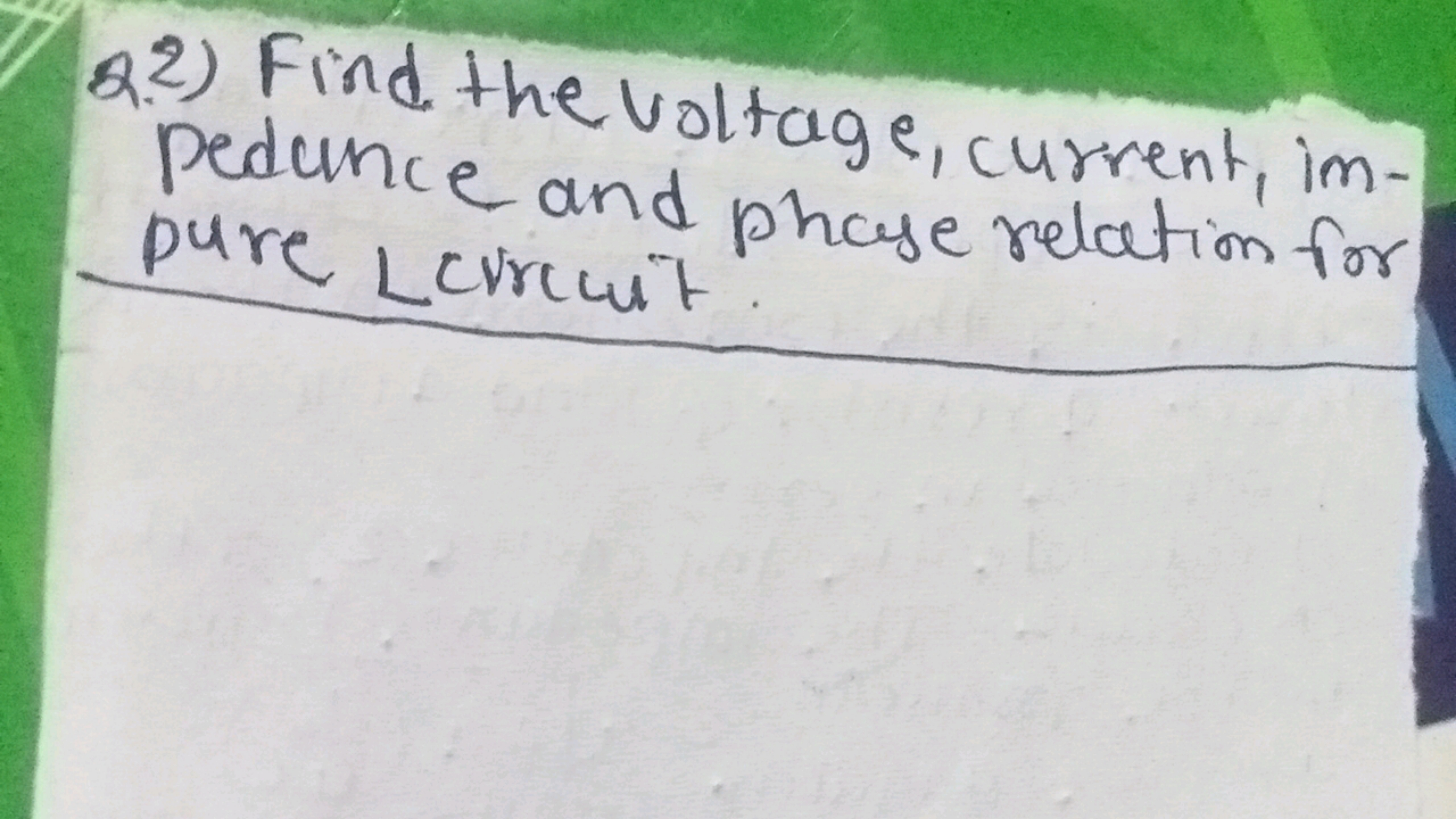 Q.2) Find the voltage, current, inpedunce and phase relation for pure 