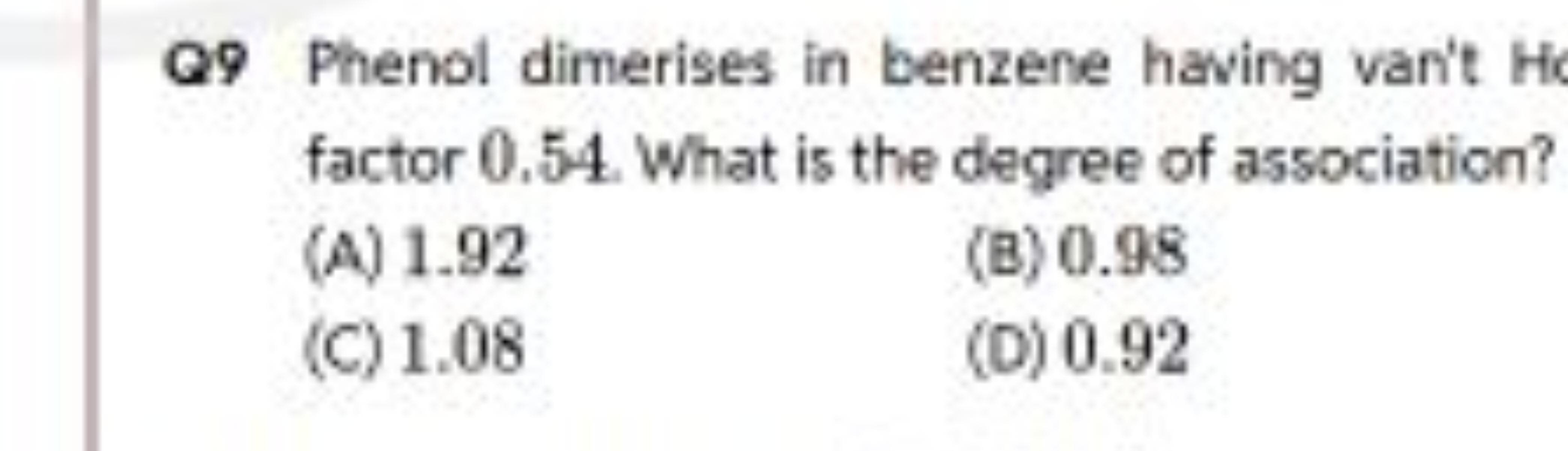 Q9 Phenol dimerises in benzene having van't factor 0.54 . What is the 