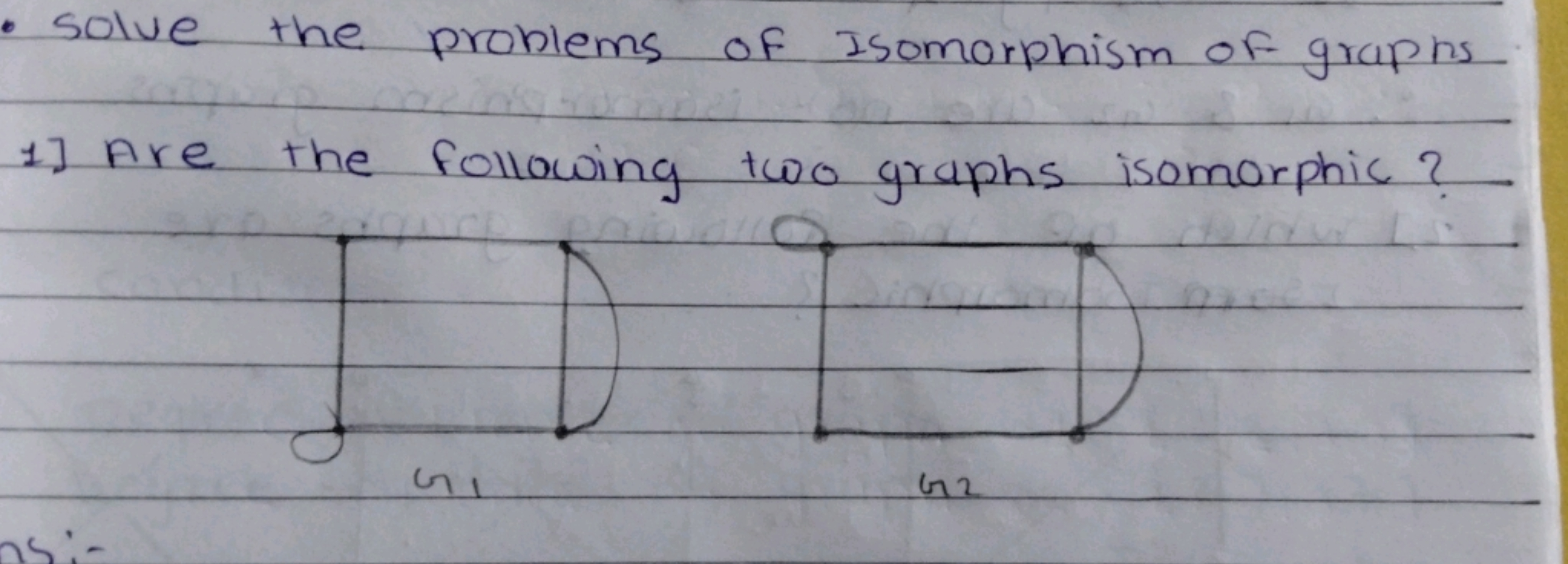 • solve the problems of Isomorphism of graphs
1] Are the following two