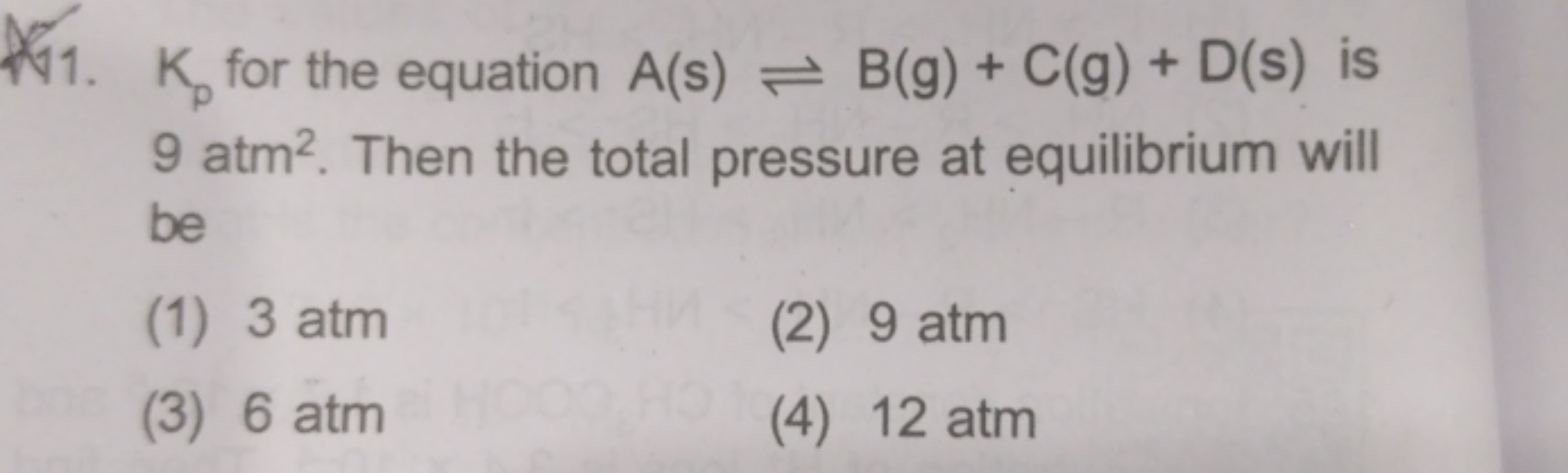 11. Kp​ for the equation A(s)⇌B(g)+C(g)+D(s) is 9 atm2. Then the total