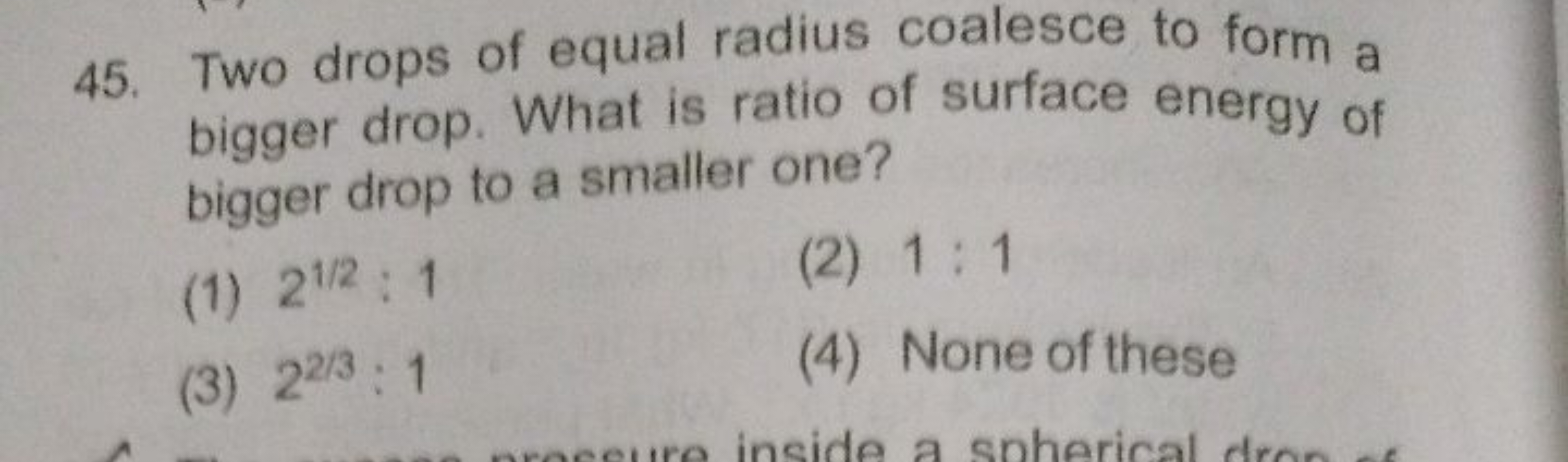 45. Two drops of equal radius coalesce to form a bigger drop. What is 