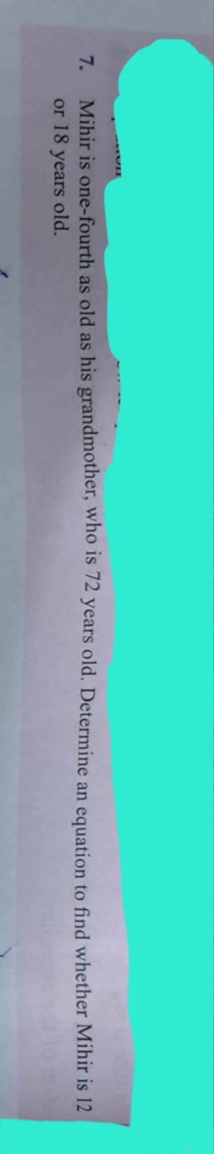 7. Mihir is one-fourth as old as his grandmother, who is 72 years old.