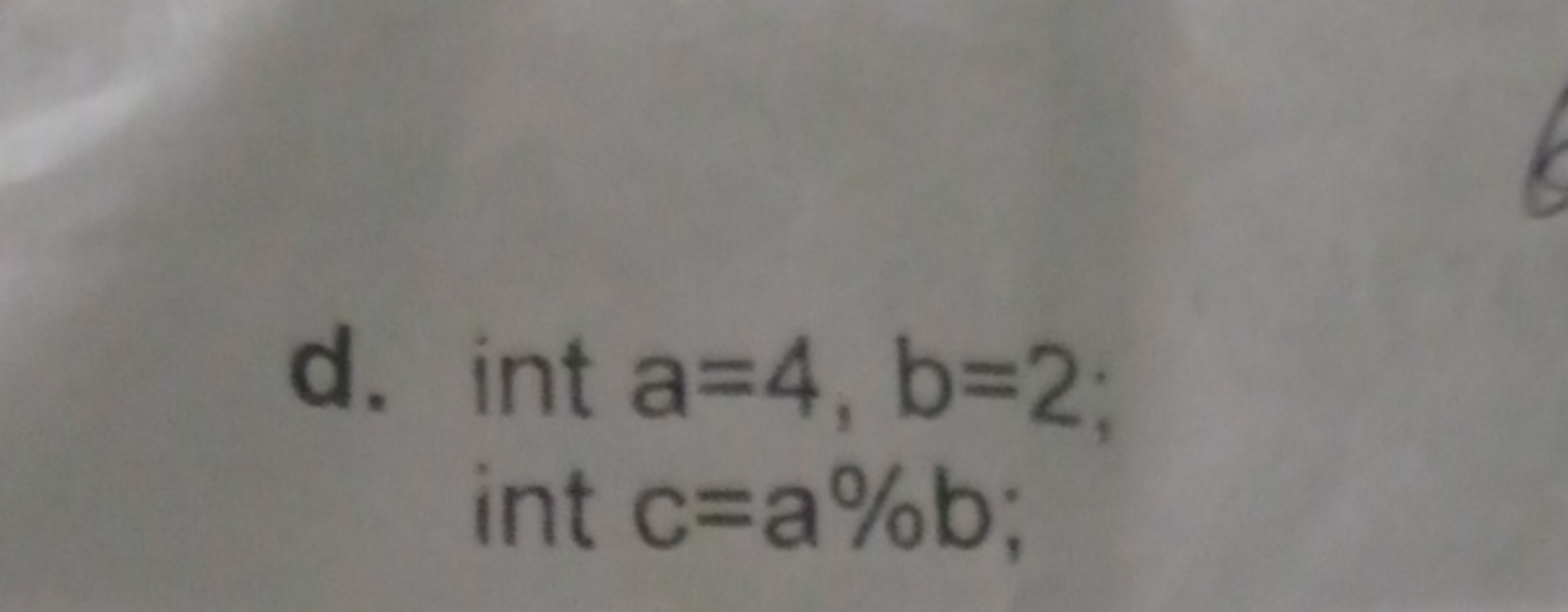 d. int a=4,b=2; int c=a\%b;