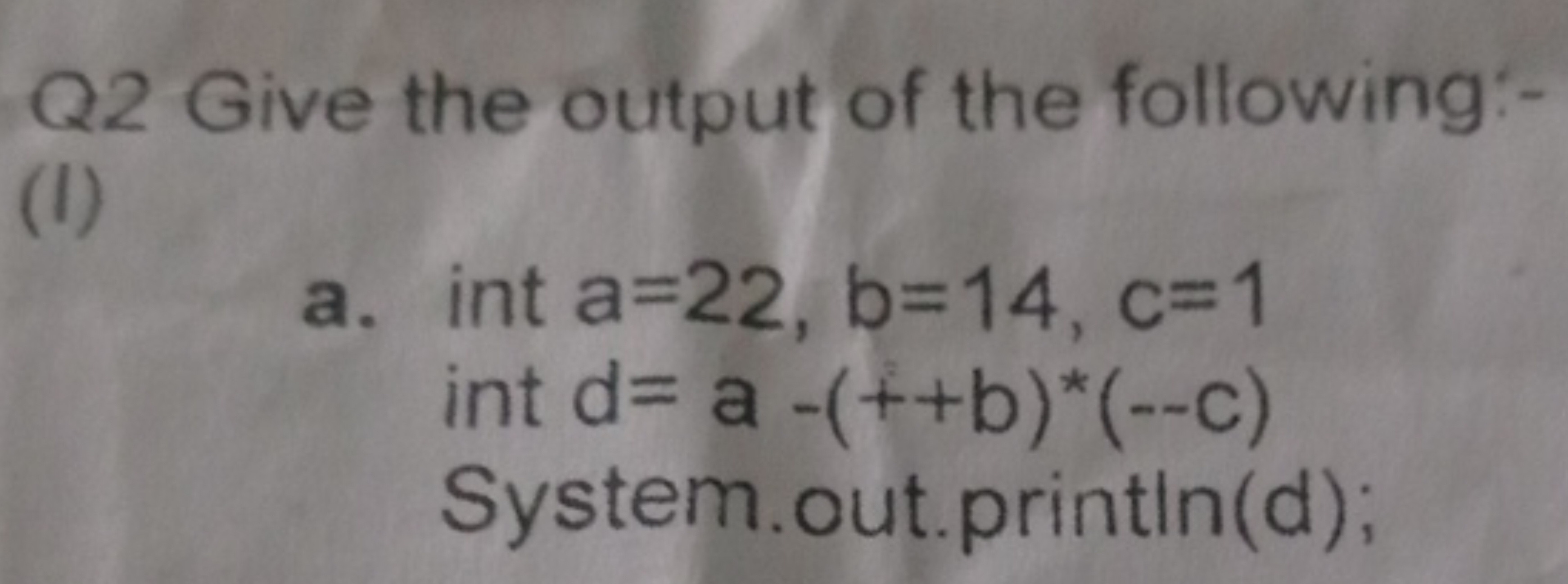 Q2 Give the output of the following:-
(I)
a. int a=22,b=14,c=1
int d=a