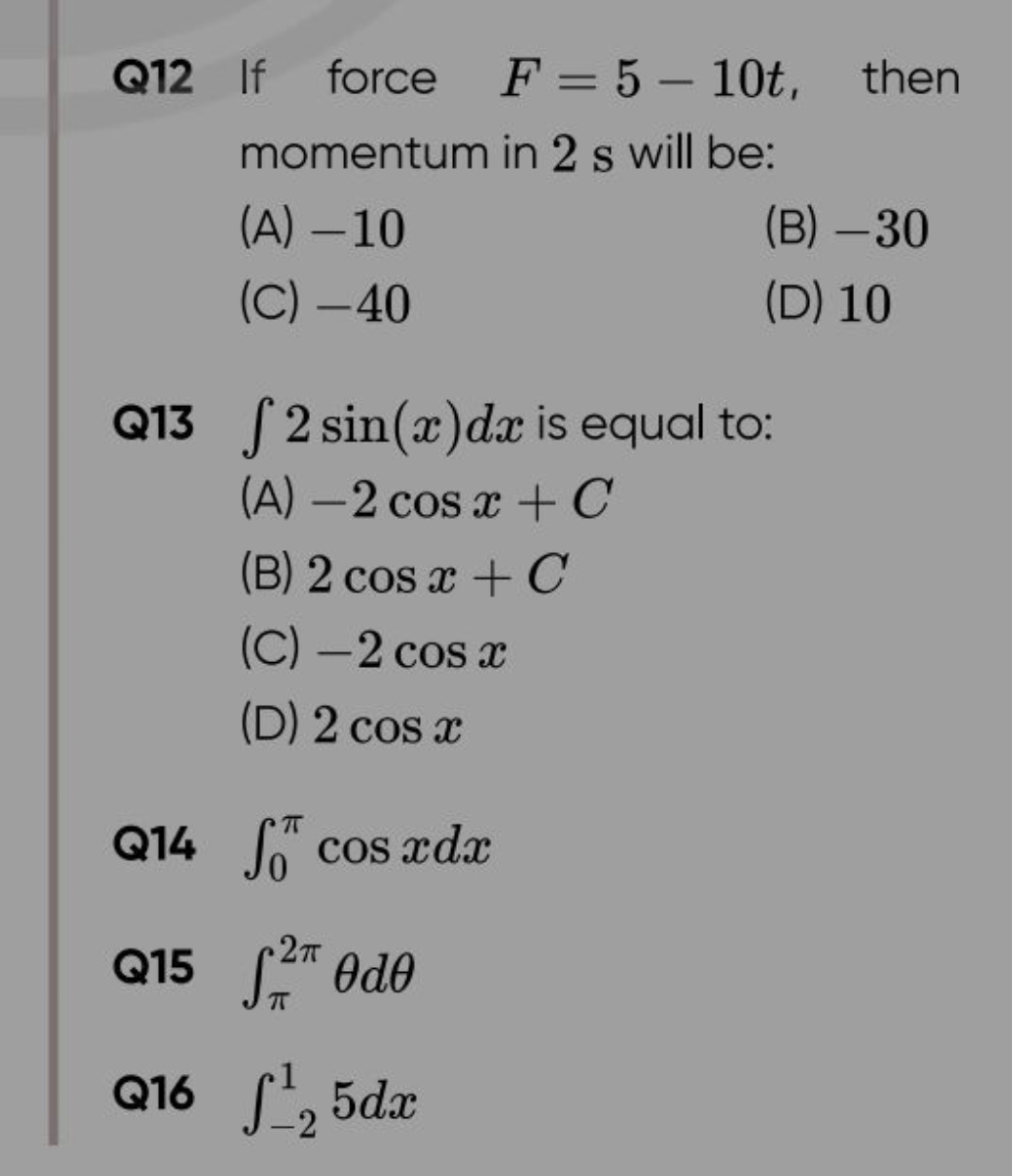 Q12 If force F=5−10t, then momentum in 2 s will be:
(A) - 10
(B) - 30
