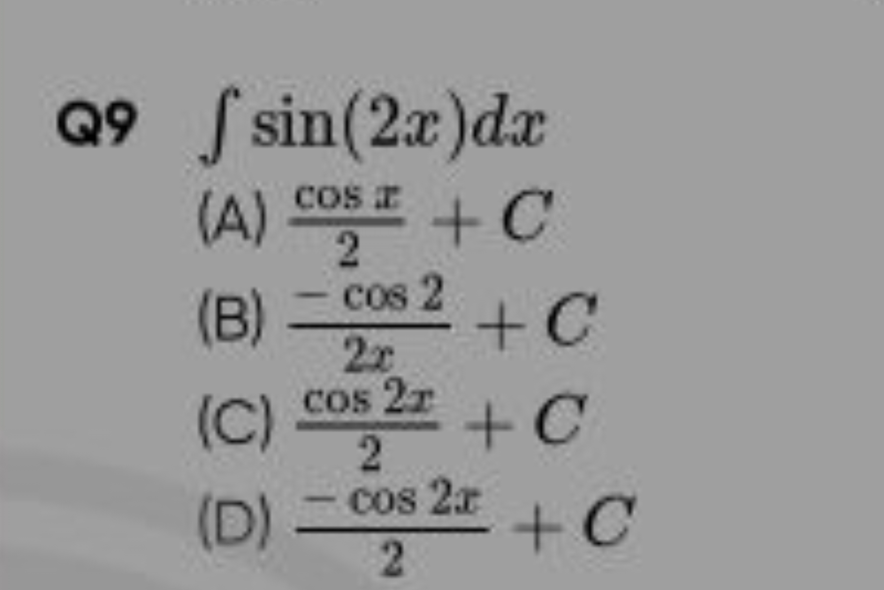 Q9 ∫sin(2x)dx
(A) 2cosx​+C
(B) 2x−cos2​+C
(C) 2cos2x​+C
(D) 2−cos2x​+C