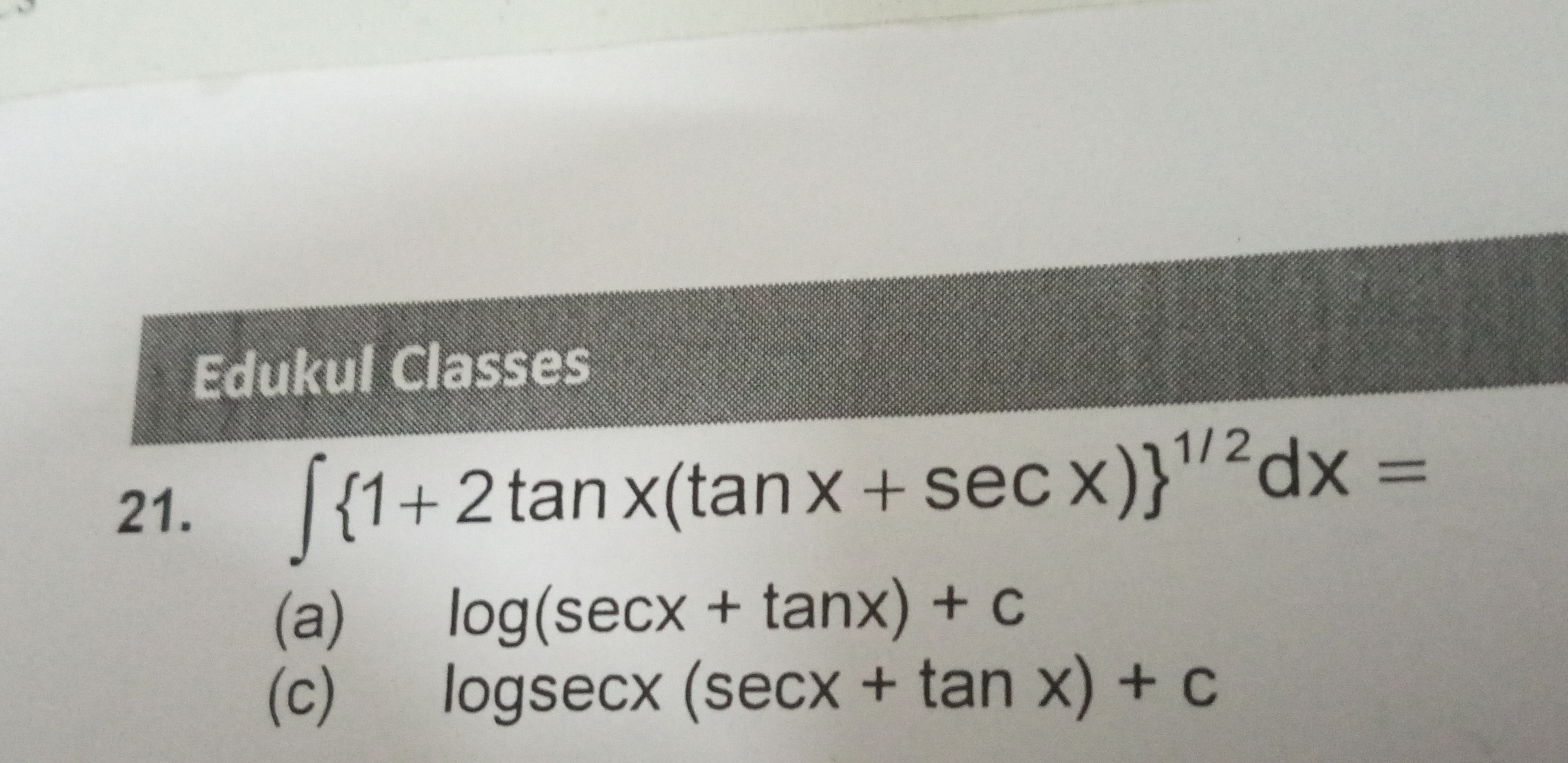 Edukul Classes
21. ∫{1+2tanx(tanx+secx)}1/2dx=
(a) log(secx+tanx)+c
(c