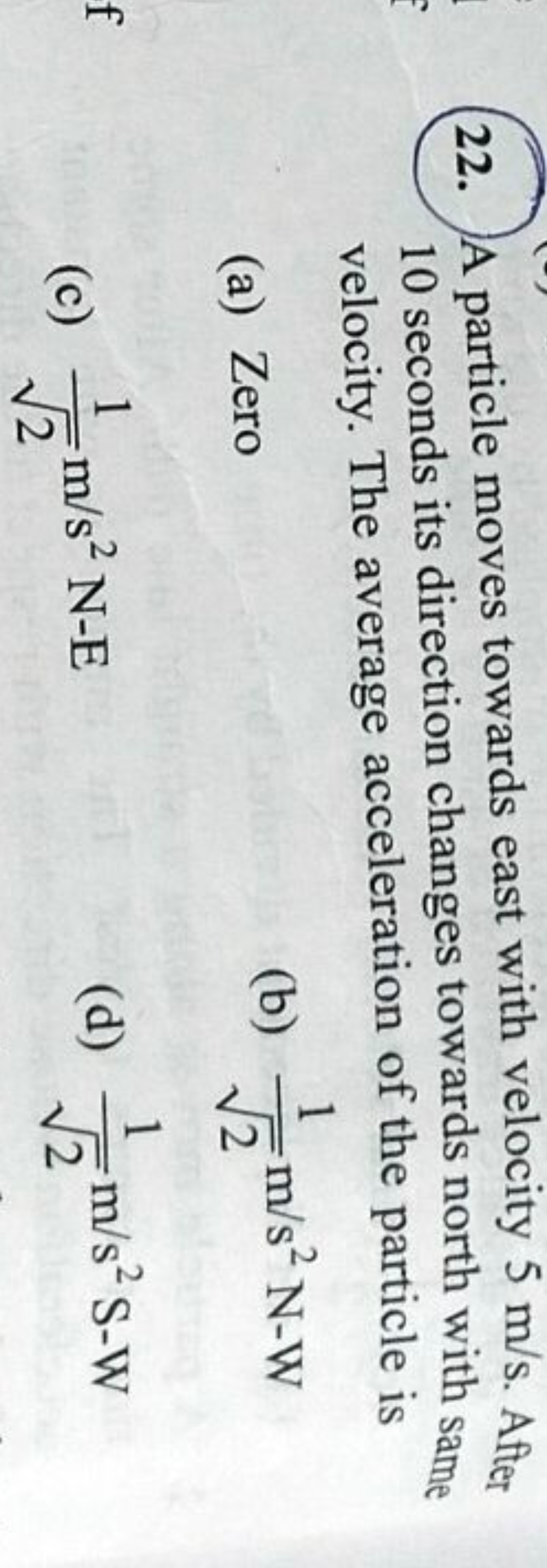 22. A particle moves towards east with velocity 5 m/s. After 10 second