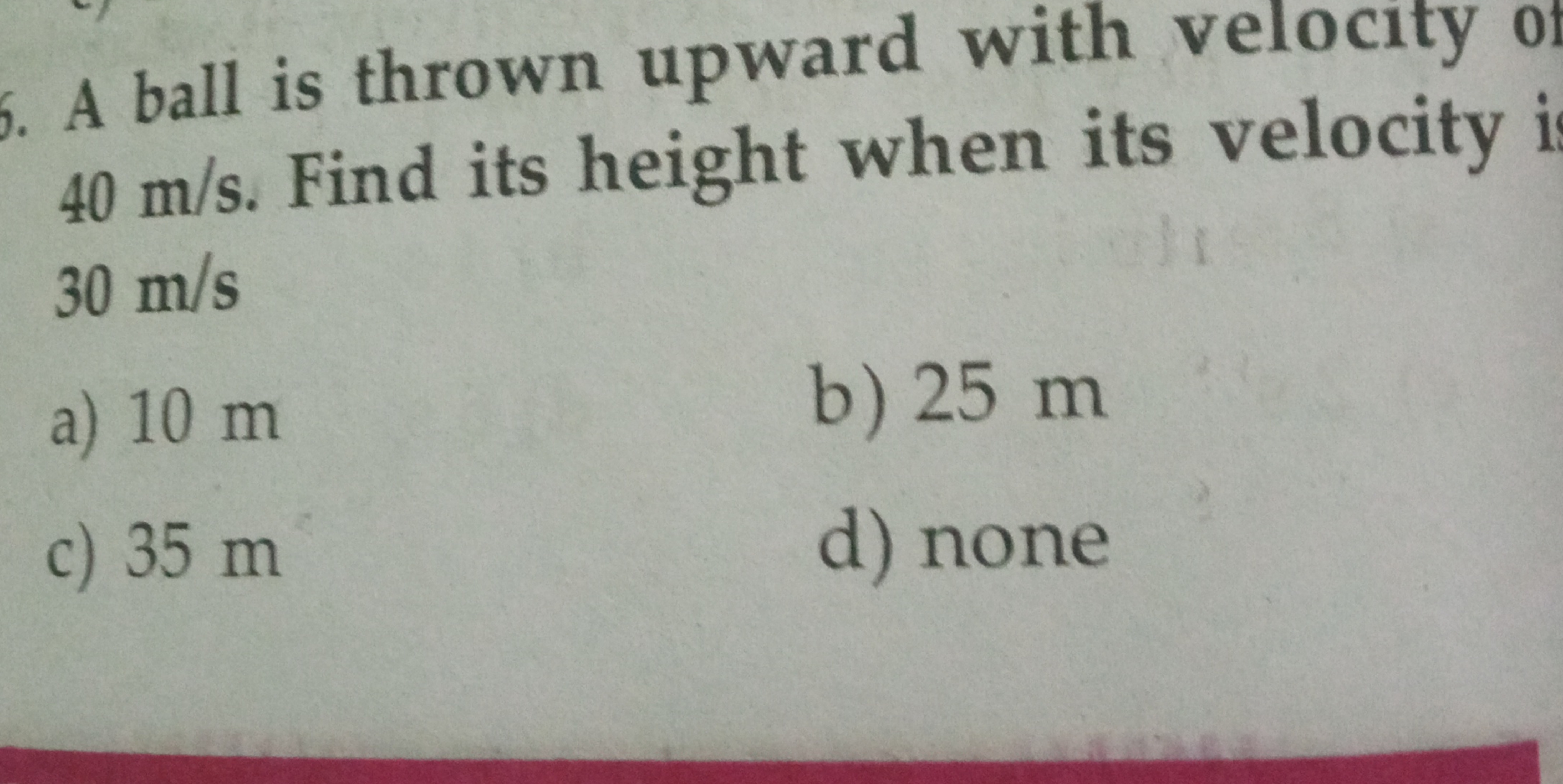 A ball is thrown upward with velocity 40 m/s. Find its height when its