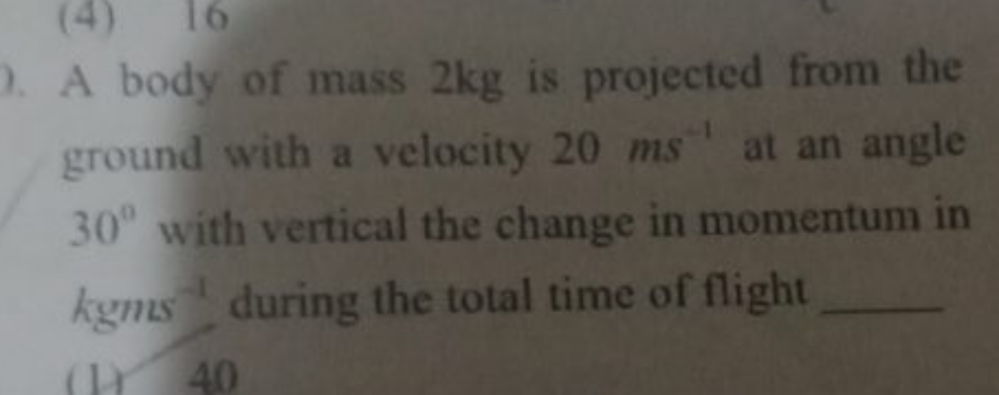 ). A body of mass 2 kg is projected from the ground with a velocity 20