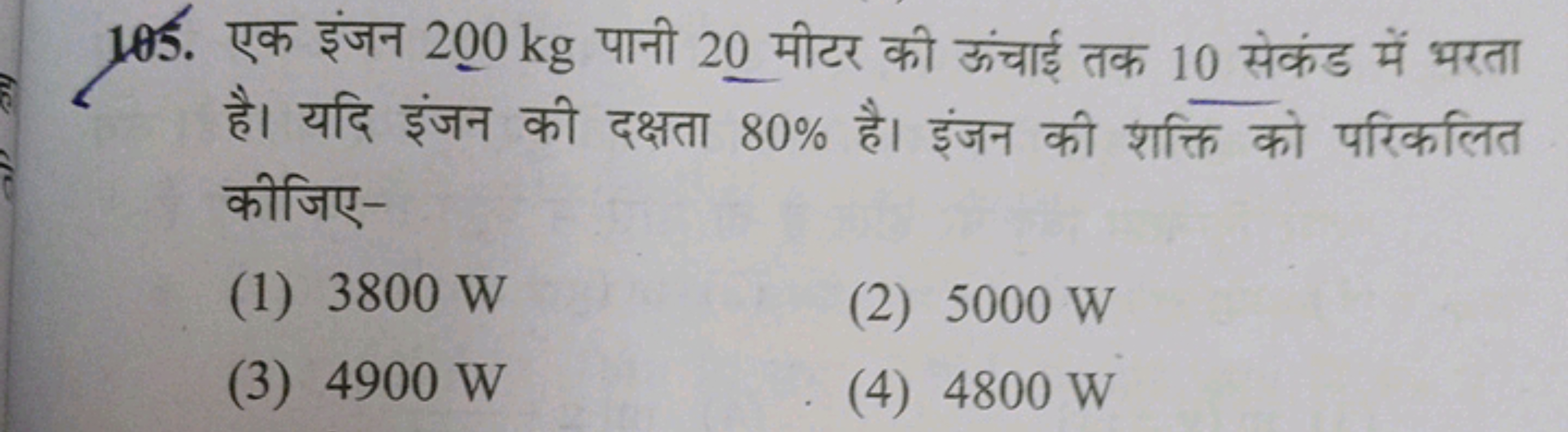 105. एक इंजन 200 kg पानी 20 मीटर की ऊंचाई तक 10 सेकंड में भरता है। यदि