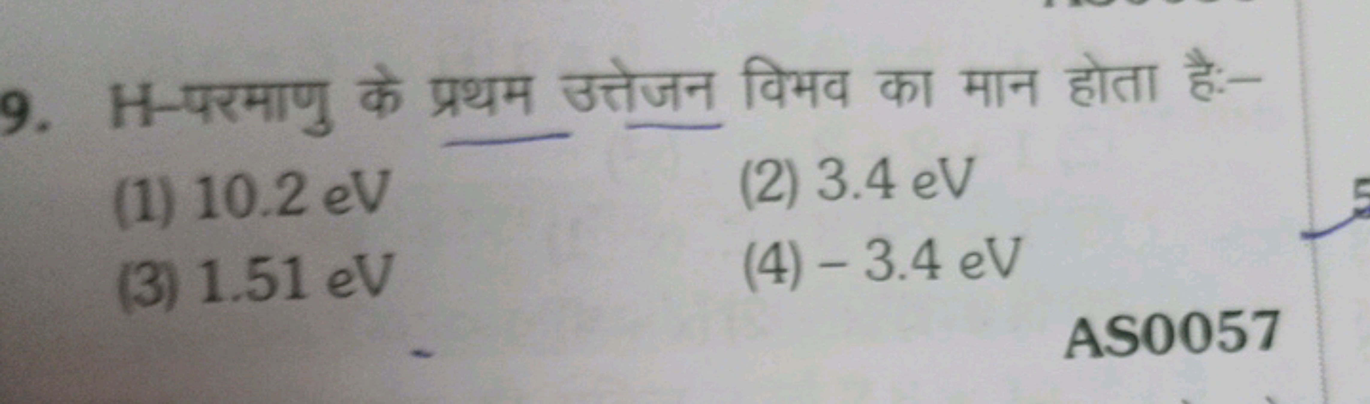 9. H -परमाणु के प्रथम उत्तेजन विभव का मान होता है:-
(1) 10.2 eV
(2) 3.